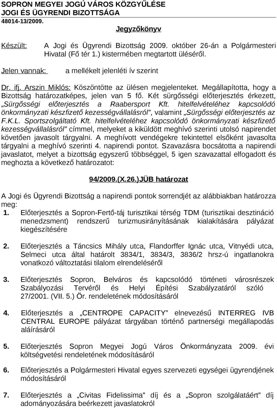 Megállapította, hogy a Bizottság határozatképes, jelen van 5 fő. Két sürgősségi előterjesztés érkezett, Sürgősségi előterjesztés a Raabersport Kft.