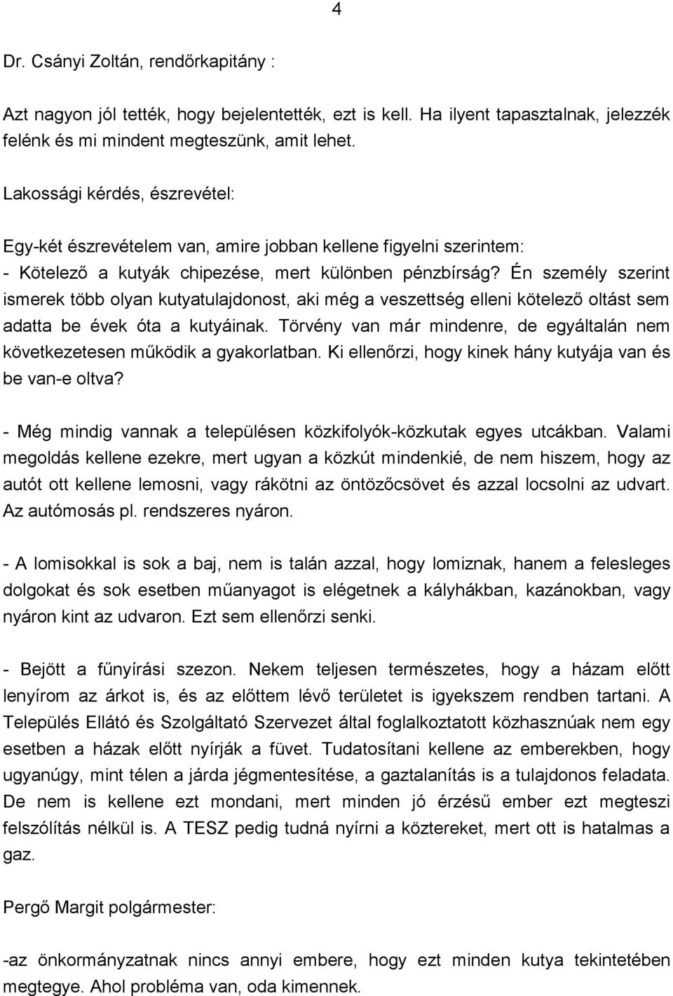 Én személy szerint ismerek több olyan kutyatulajdonost, aki még a veszettség elleni kötelező oltást sem adatta be évek óta a kutyáinak.