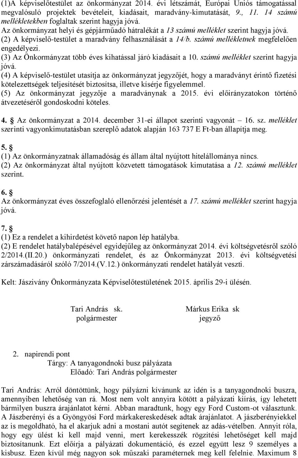 (2) A képviselő-testület a maradvány felhasználását a 14/b. számú mellékletnek megfelelően engedélyezi. (3) Az Önkormányzat több éves kihatással járó kiadásait a 10.