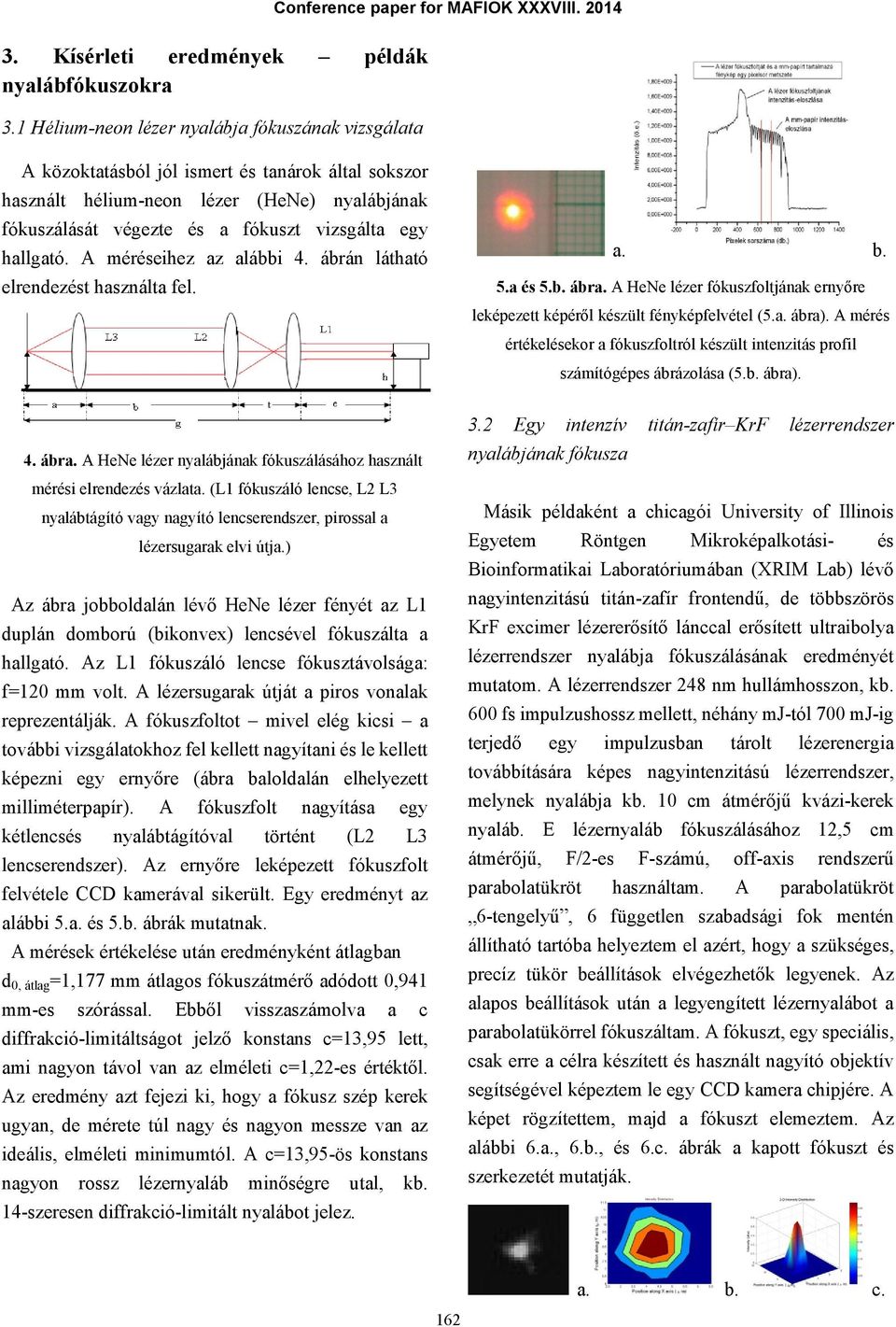 A méréseihez z lábbi 4. ábrán láthtó elrendezést hsznált fel.. b. 5. és 5.b. ábr. A HeNe lézer fókuszfoltjánk ernyőre leképezett képéről készült fényképfelvétel (5.. ábr).