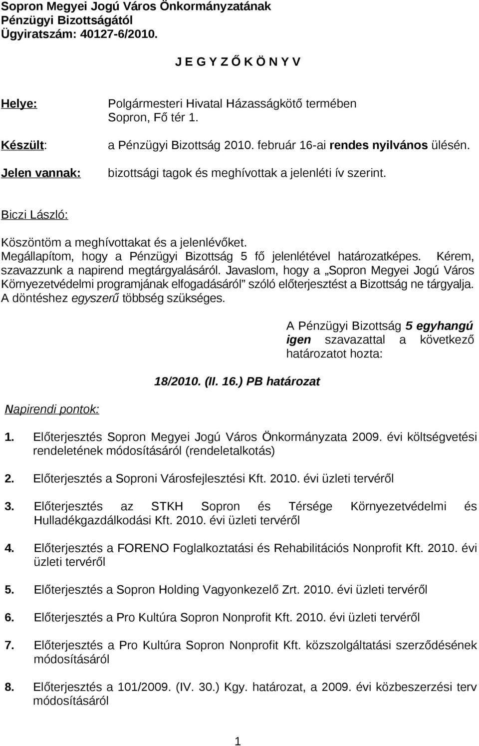 bizottsági tagok és meghívottak a jelenléti ív szerint. Köszöntöm a meghívottakat és a jelenlévőket. Megállapítom, hogy a Pénzügyi Bizottság 5 fő jelenlétével határozatképes.