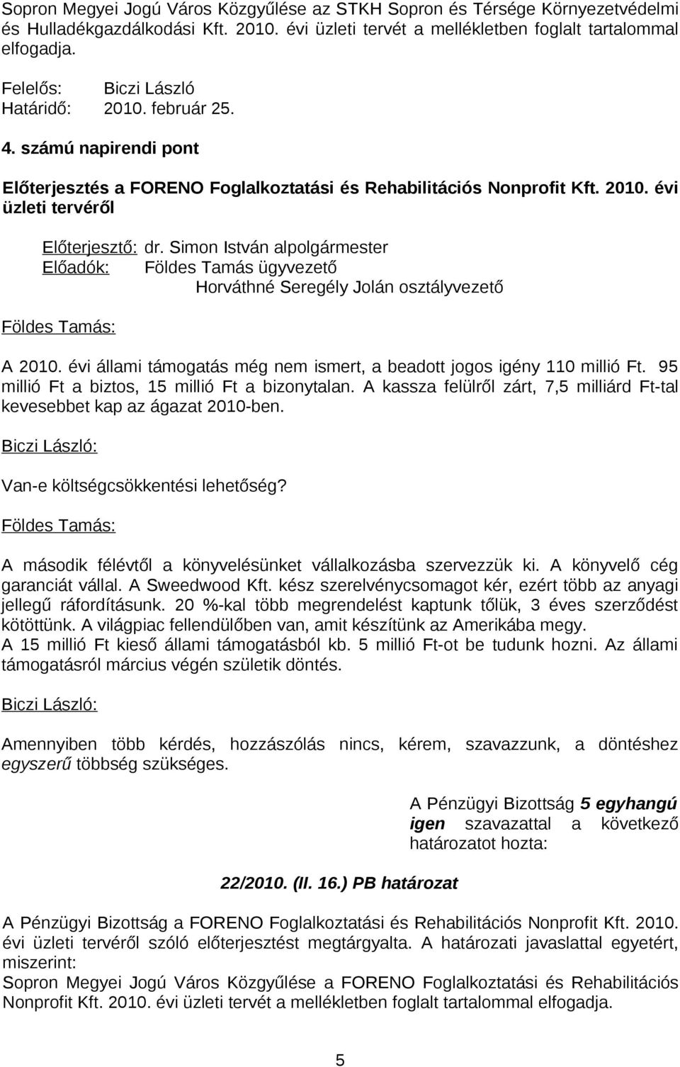 évi üzleti tervéről Előadók: Földes Tamás ügyvezető Horváthné Seregély Jolán osztályvezető Földes Tamás: A 2010. évi állami támogatás még nem ismert, a beadott jogos igény 110 millió Ft.