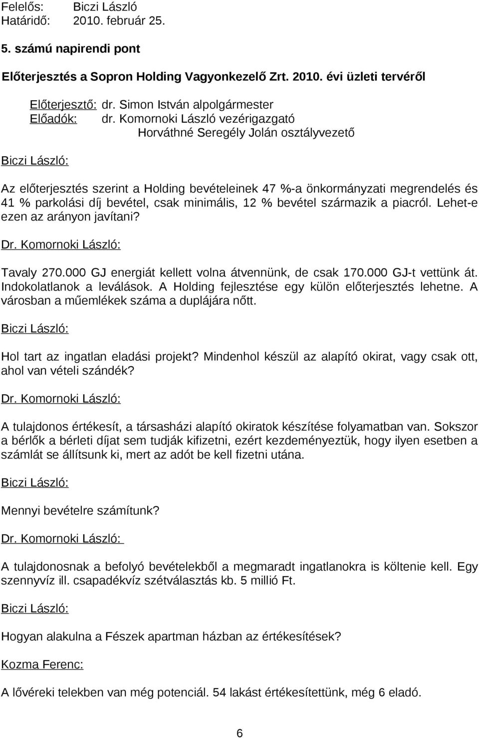 12 % bevétel származik a piacról. Lehet-e ezen az arányon javítani? Tavaly 270.000 GJ energiát kellett volna átvennünk, de csak 170.000 GJ-t vettünk át. Indokolatlanok a leválások.