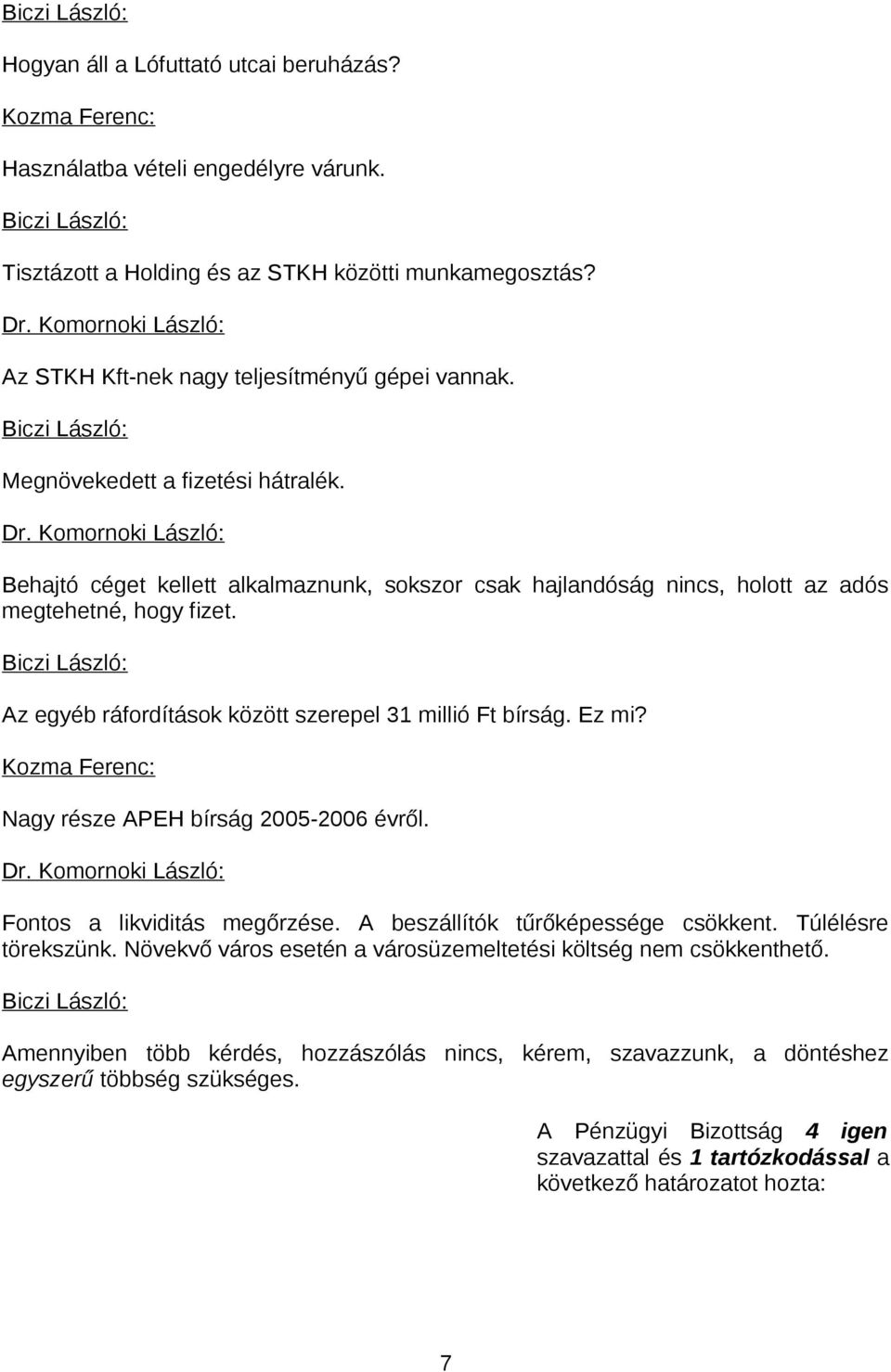 Az egyéb ráfordítások között szerepel 31 millió Ft bírság. Ez mi? Kozma Ferenc: Nagy része APEH bírság 2005-2006 évről. Fontos a likviditás megőrzése. A beszállítók tűrőképessége csökkent.