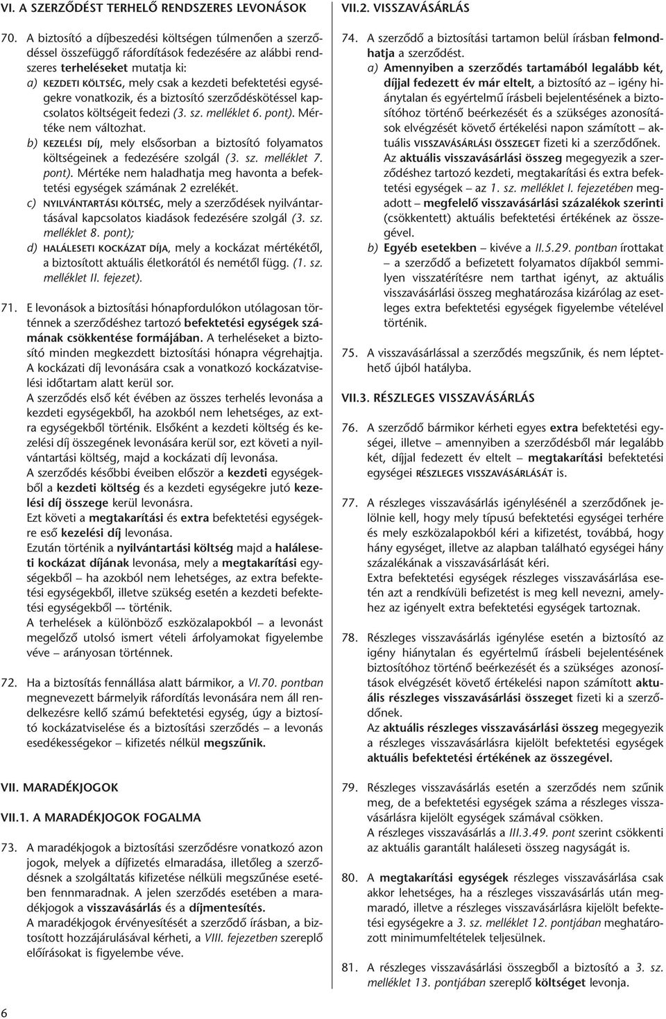 egységekre vonatkozik, és a biztosító szerzõdéskötéssel kapcsolatos költségeit fedezi (3. sz. melléklet 6. pont). Mértéke nem változhat.