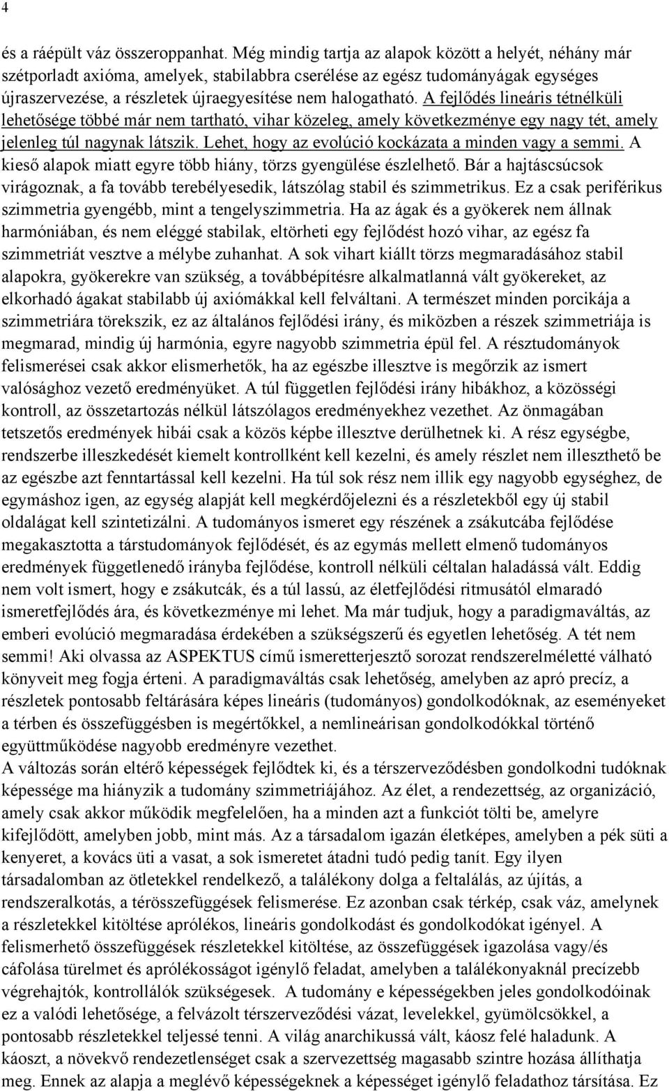 A fejlődés lineáris tétnélküli lehetősége többé már nem tartható, vihar közeleg, amely következménye egy nagy tét, amely jelenleg túl nagynak látszik.