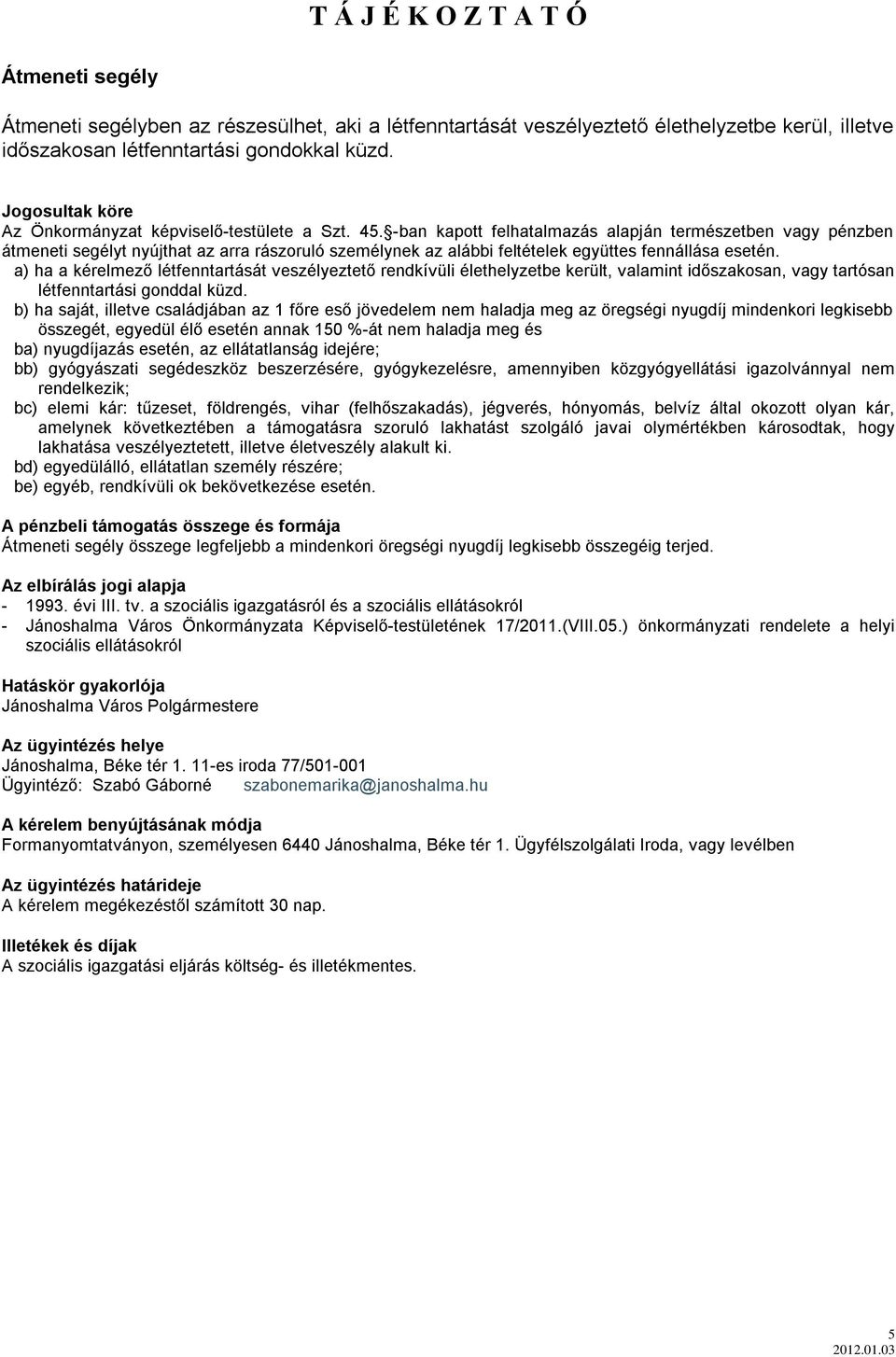 -ban kapott felhatalmazás alapján természetben vagy pénzben átmeneti segélyt nyújthat az arra rászoruló személynek az alábbi feltételek együttes fennállása esetén.