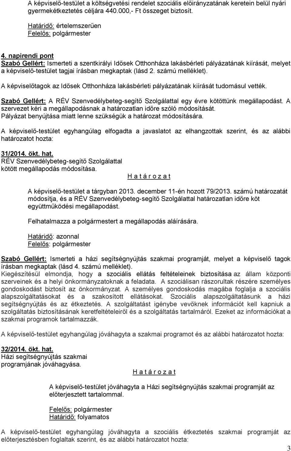 A képviselőtagok az Idősek Otthonháza lakásbérleti pályázatának kiírását tudomásul vették. Szabó Gellért: A RÉV Szenvedélybeteg-segítő Szolgálattal egy évre kötöttünk megállapodást.