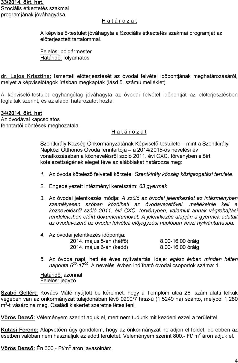 A képviselő-testület egyhangúlag jóváhagyta az óvodai felvétel időpontját az előterjesztésben foglaltak szerint, és az alábbi határozatot hozta: 34/2014. ökt. hat. Az óvodával kapcsolatos fenntartói döntések meghozatala.