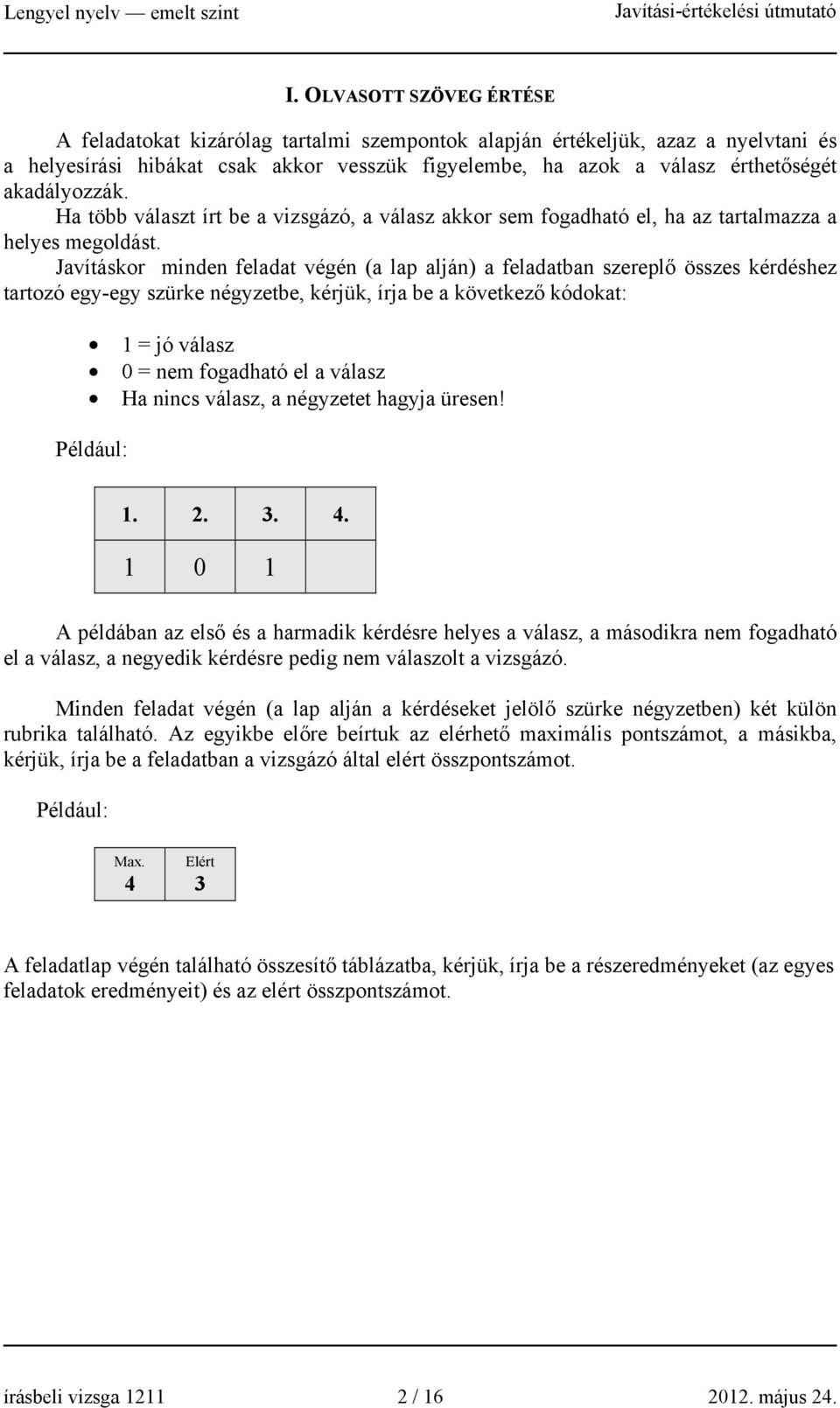 Javításkor minden feladat végén (a lap alján) a feladatban szereplő összes kérdéshez tartozó egy-egy szürke négyzetbe, kérjük, írja be a következő kódokat: 1 = jó válasz 0 = nem fogadható el a válasz