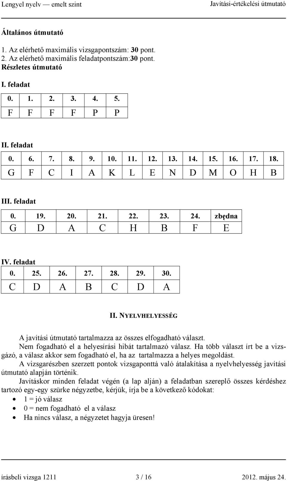 NYELVHELYESSÉG A javítási útmutató tartalmazza az összes elfogadható választ. Nem fogadható el a helyesírási hibát tartalmazó válasz.