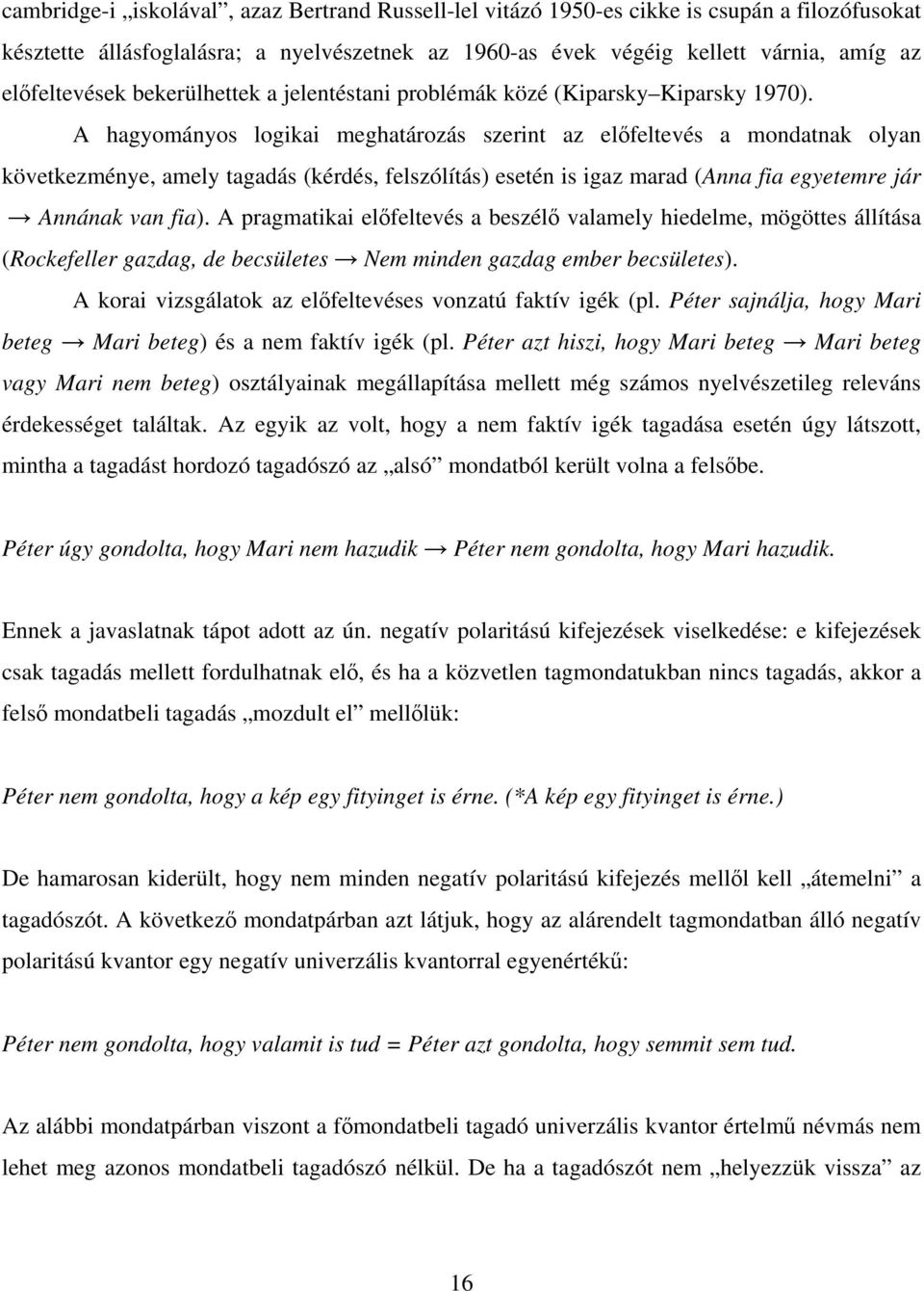 A hagyományos logikai meghatározás szerint az előfeltevés a mondatnak olyan következménye, amely tagadás (kérdés, felszólítás) esetén is igaz marad (Anna fia egyetemre jár Annának van fia).