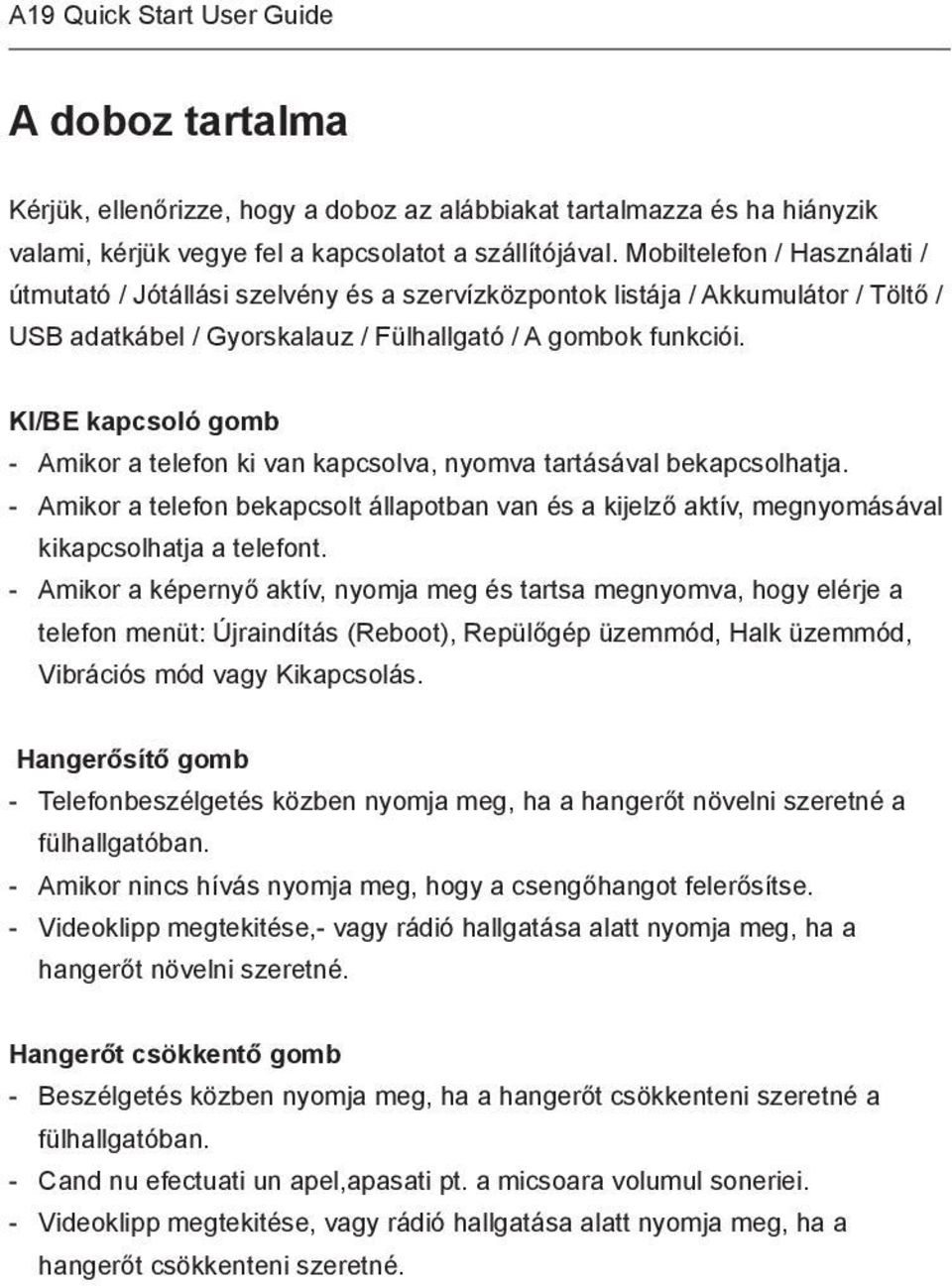 KI/BE kapcsoló gomb - Amikor a telefon ki van kapcsolva, nyomva tartásával bekapcsolhatja. - Amikor a telefon bekapcsolt állapotban van és a kijelző aktív, megnyomásával kikapcsolhatja a telefont.