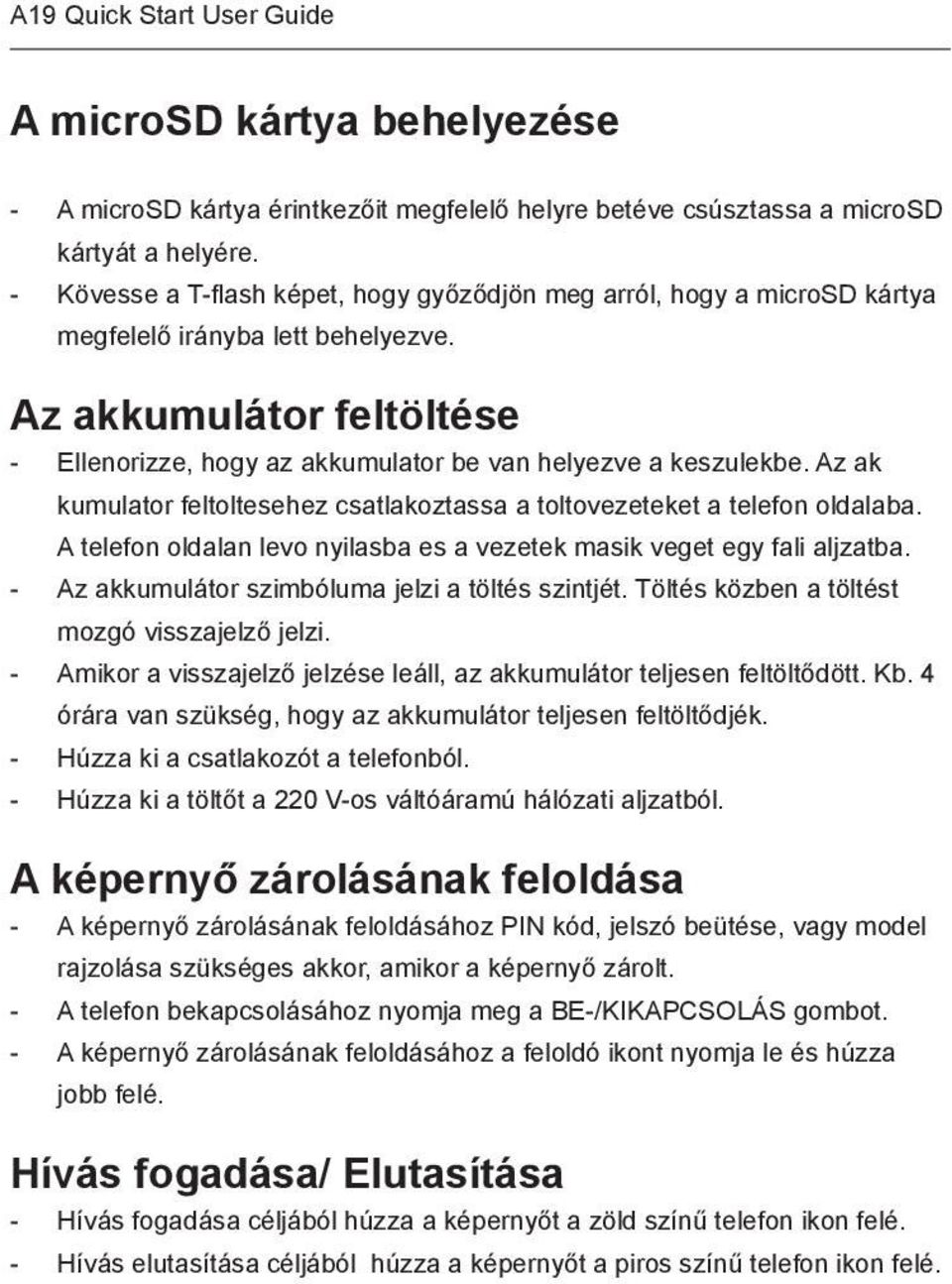 Az ak kumulator feltoltesehez csatlakoztassa a toltovezeteket a telefon oldalaba. A telefon oldalan levo nyilasba es a vezetek masik veget egy fali aljzatba.