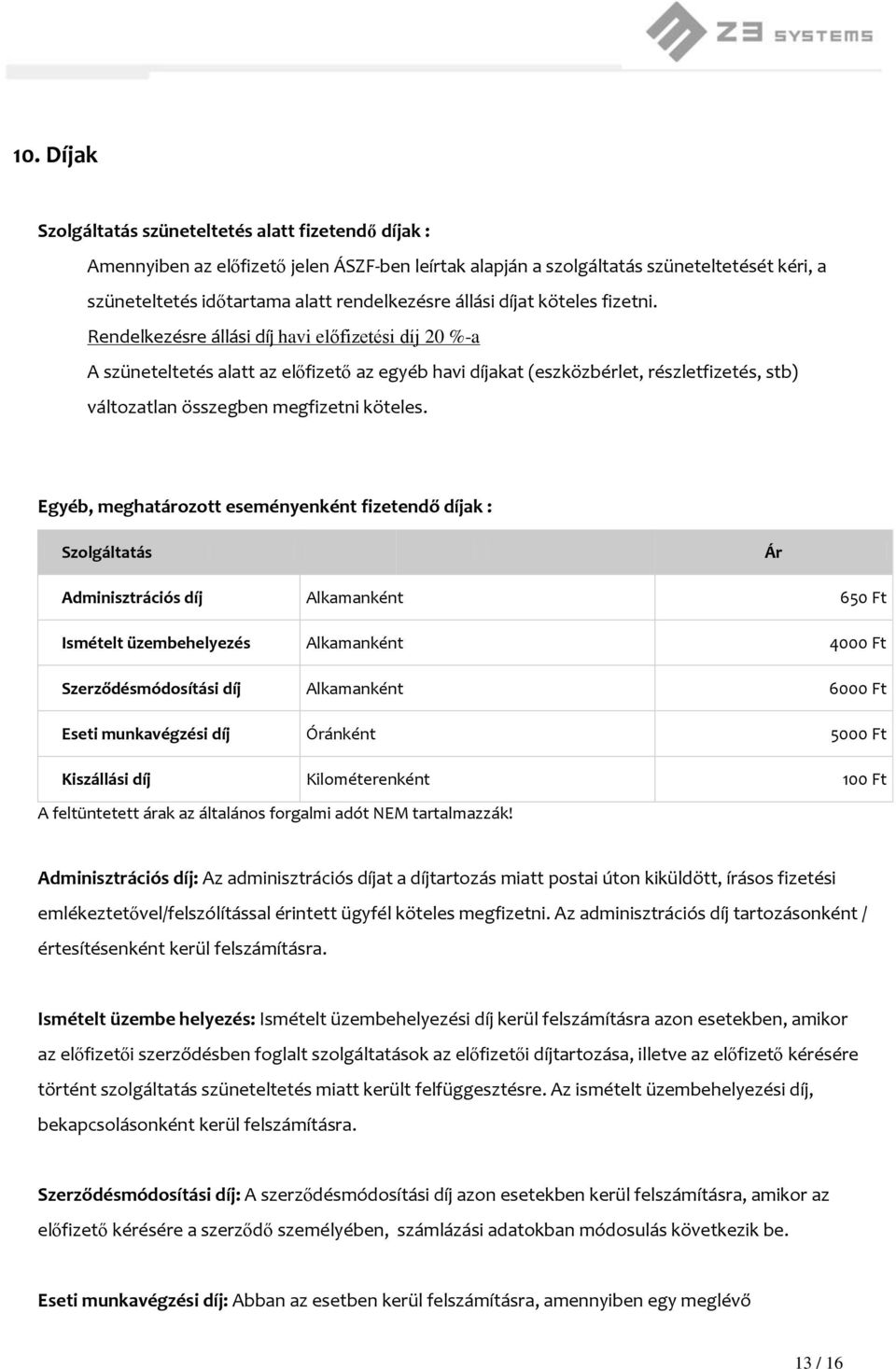 Rendelkezésre állási díj havi előfizetési díj 20 %-a A szüneteltetés alatt az előfizető az egyéb havi díjakat (eszközbérlet, részletfizetés, stb) változatlan összegben megfizetni köteles.