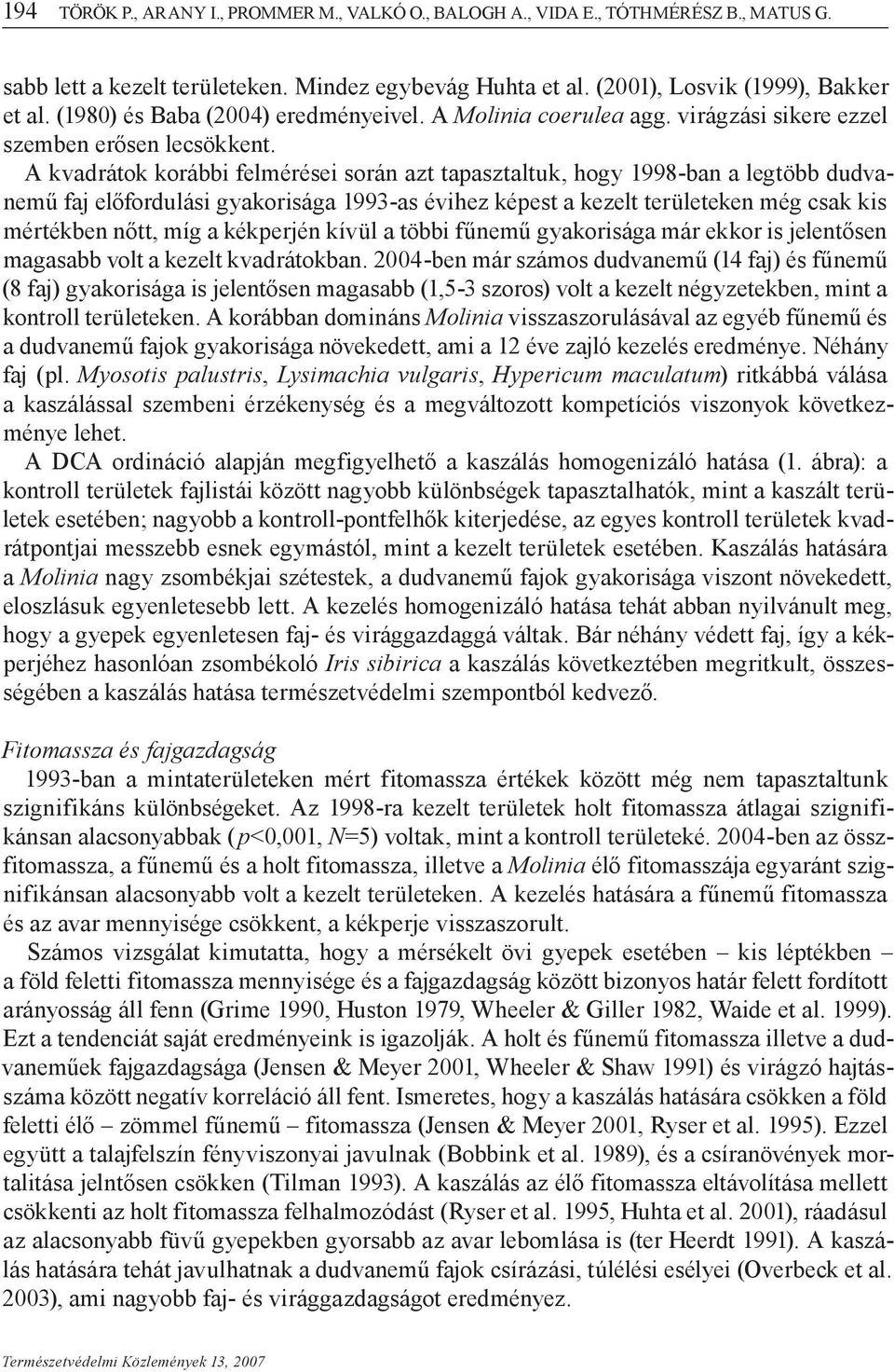 A kvadrátok korábbi felmérései során azt tapasztaltuk, hogy 1998-ban a legtöbb dudvanemű faj előfordulási gyakorisága 1993-as évihez képest a kezelt területeken még csak kis mértékben nőtt, míg a