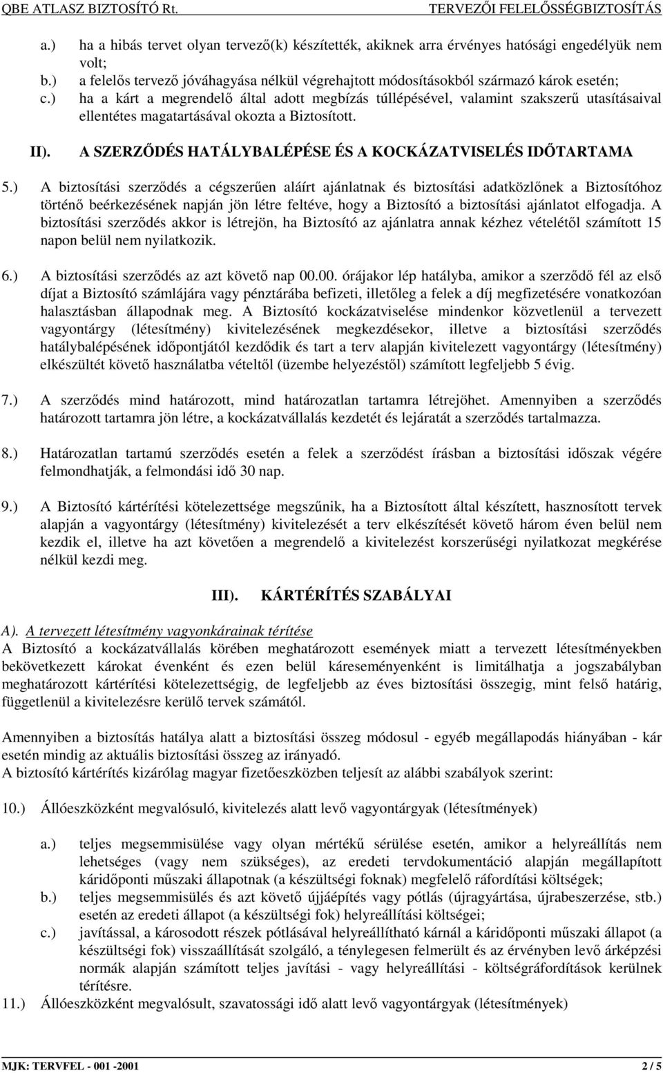 ) A biztosítási szerzıdés a cégszerően aláírt ajánlatnak és biztosítási adatközlınek a Biztosítóhoz történı beérkezésének napján jön létre feltéve, hogy a Biztosító a biztosítási ajánlatot elfogadja.