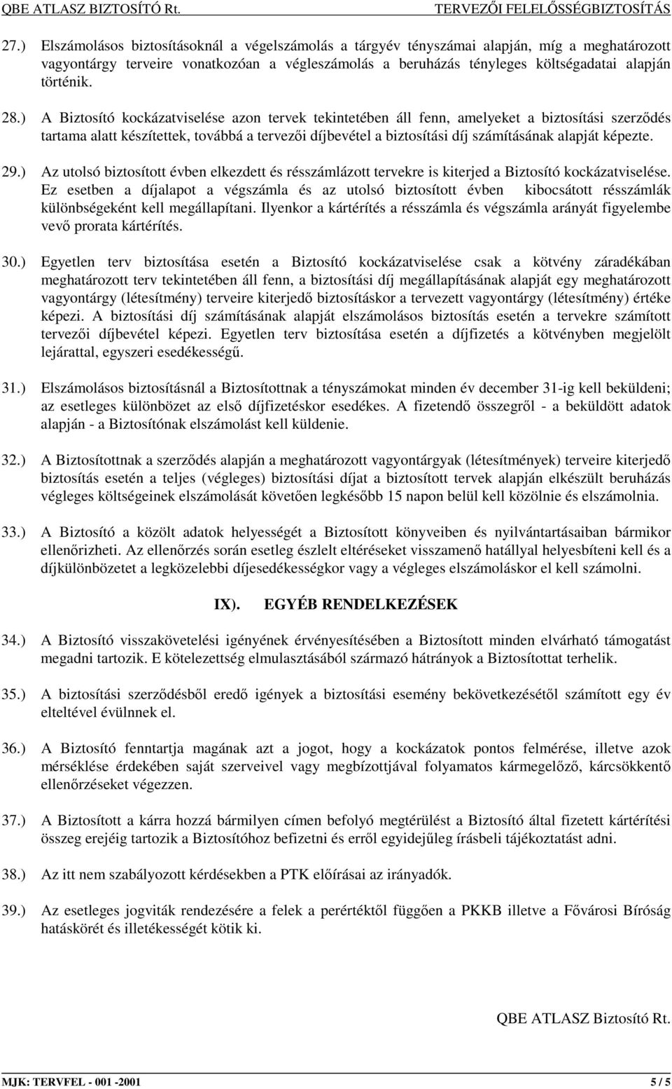 ) A Biztosító kockázatviselése azon tervek tekintetében áll fenn, amelyeket a biztosítási szerzıdés tartama alatt készítettek, továbbá a tervezıi díjbevétel a biztosítási díj számításának alapját