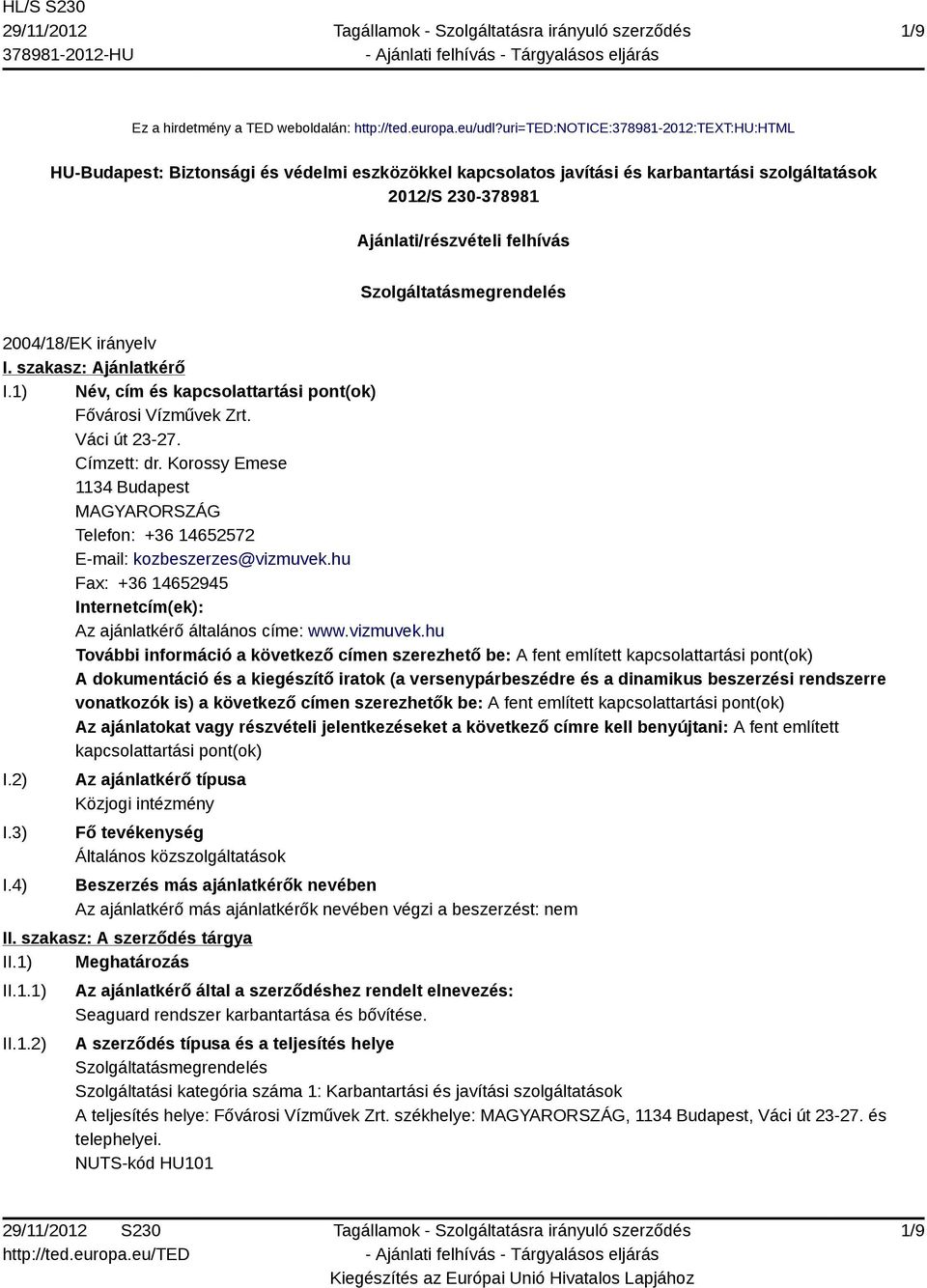 Szolgáltatásmegrendelés 2004/18/EK irányelv I. szakasz: Ajánlatkérő I.1) Név, cím és kapcsolattartási pont(ok) Fővárosi Vízművek Zrt. Váci út 23-27. Címzett: dr.