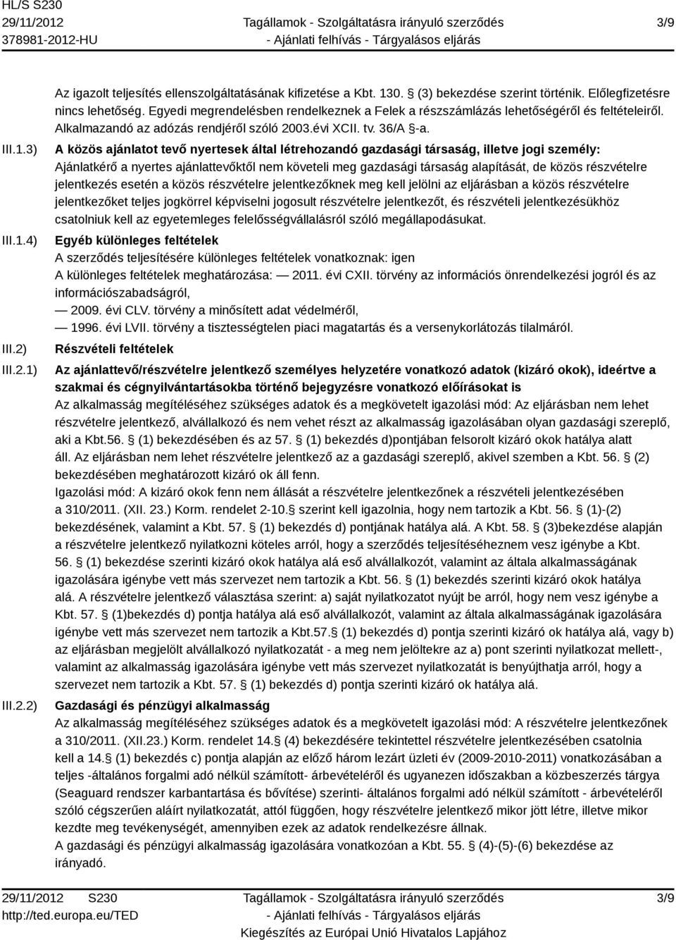 A közös ajánlatot tevő nyertesek által létrehozandó gazdasági társaság, illetve jogi személy: Ajánlatkérő a nyertes ajánlattevőktől nem követeli meg gazdasági társaság alapítását, de közös