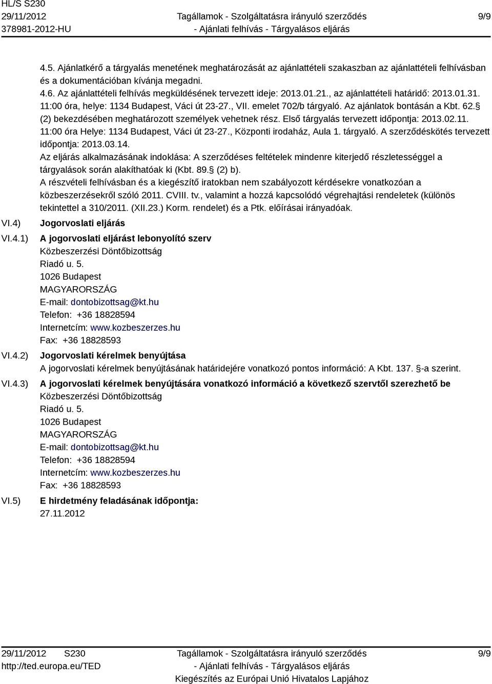 Az ajánlatok bontásán a Kbt. 62. (2) bekezdésében meghatározott személyek vehetnek rész. Első tárgyalás tervezett időpontja: 2013.02.11. 11:00 óra Helye: 1134 Budapest, Váci út 23-27.