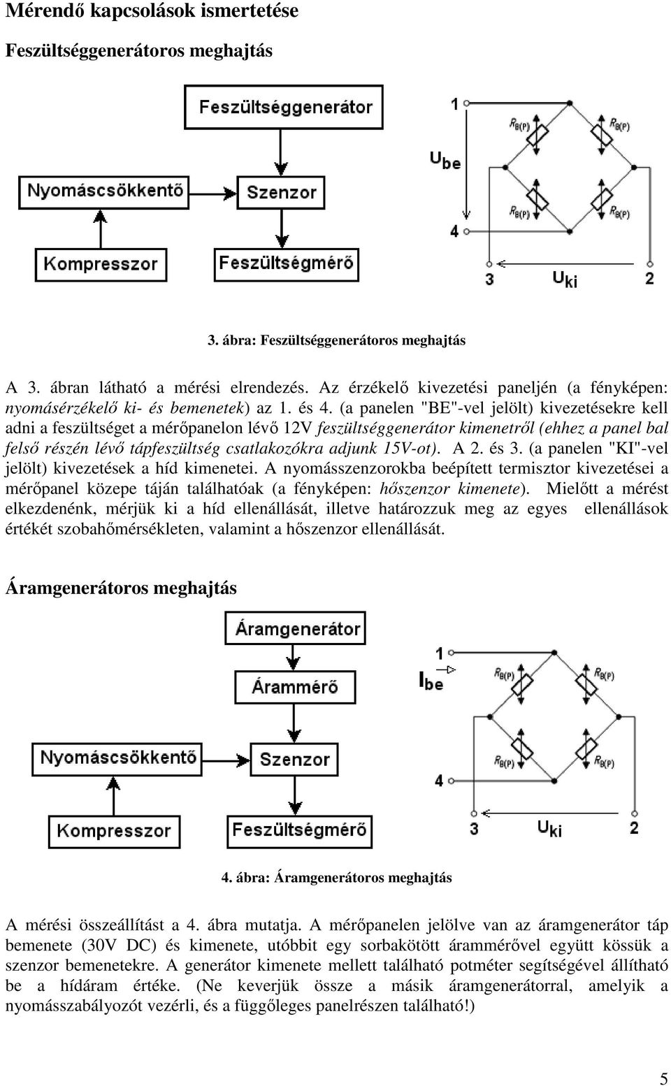 (a panelen "BE"-vel jelölt) kivezetésekre kell adni a feszültséget a mérőpanelon lévő 12V feszültséggenerátor kimenetről (ehhez a panel bal felső részén lévő tápfeszültség csatlakozókra adjunk