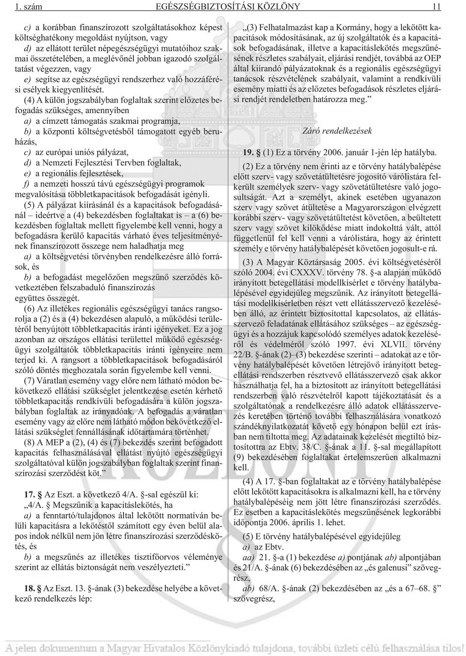 (4) A külön jogszabályban foglaltak szerint elõzetes befogadás szükséges, amennyiben a) a címzett támogatás szakmai programja, b) a központi költségvetésbõl támogatott egyéb beruházás, c) az európai
