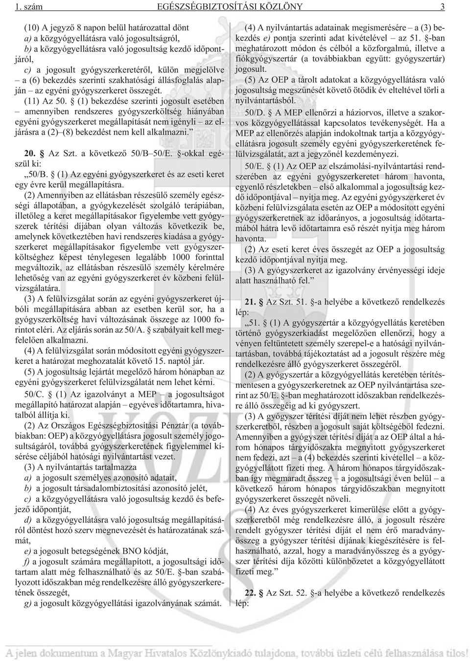 (1) bekezdése szerinti jogosult esetében amennyiben rendszeres gyógyszerköltség hiányában egyéni gyógyszerkeret megállapítását nem igényli az eljárásra a (2) (8) bekezdést nem kell alkalmazni. 20.