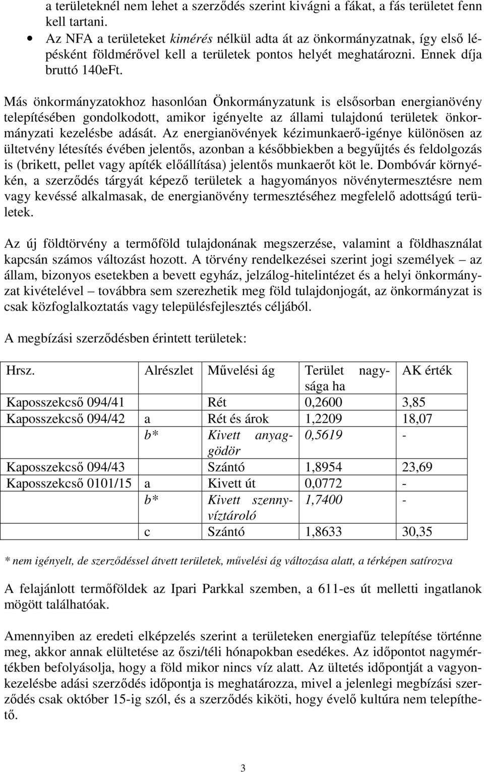 Más önkormányzatokhoz hasonlóan Önkormányzatunk is elsősorban energianövény telepítésében gondolkodott, amikor igényelte az állami tulajdonú területek önkormányzati kezelésbe adását.