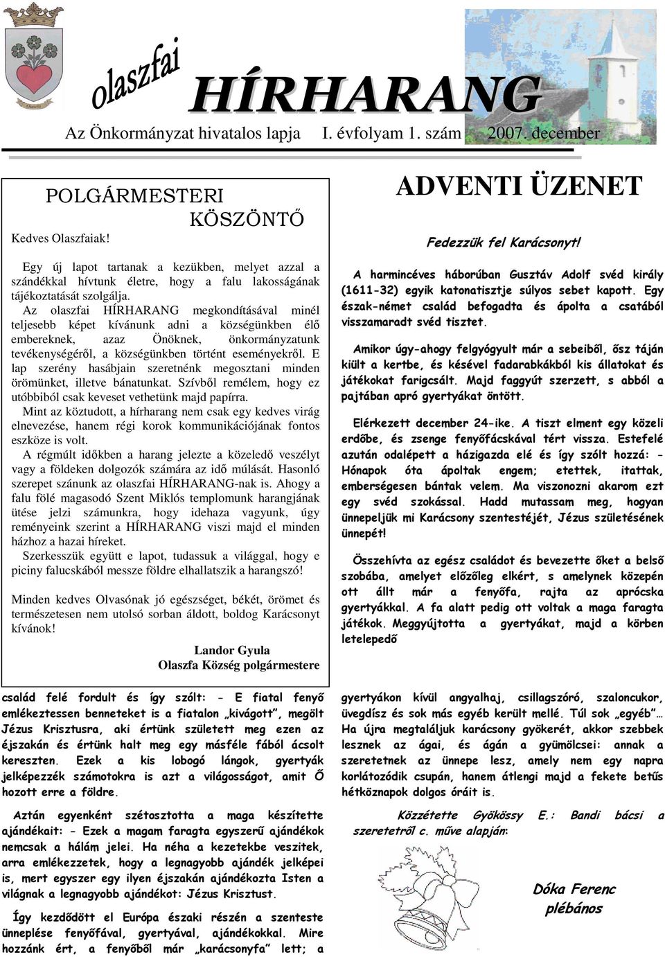 Az olaszfai HÍRHARANG megkondításával minél teljesebb képet kívánunk adni a községünkben élő embereknek, azaz Önöknek, önkormányzatunk tevékenységéről, a községünkben történt eseményekről.