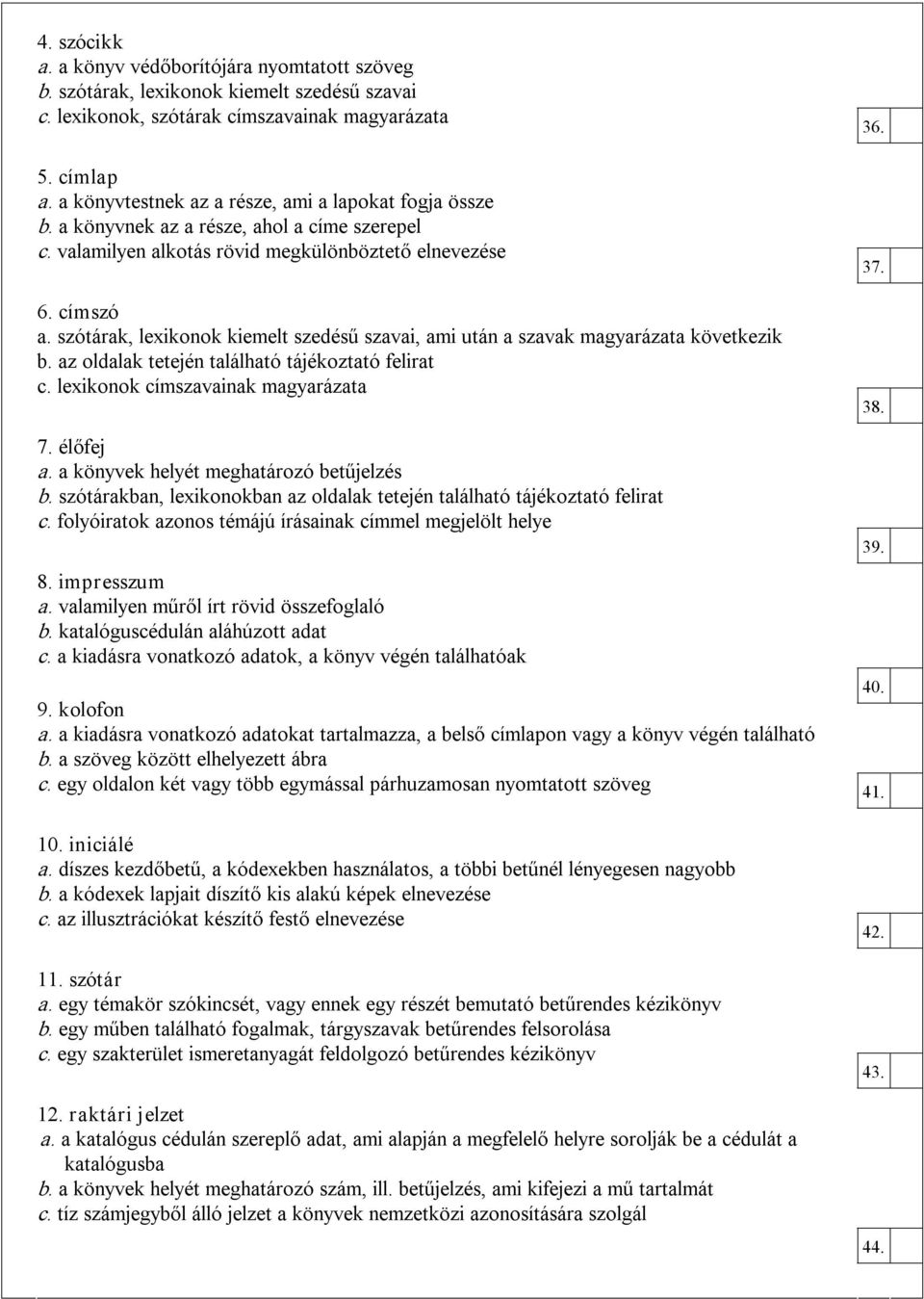 szótárak, lexikonok kiemelt szedésű szavai, ami után a szavak magyarázata következik b. az oldalak tetején található tájékoztató felirat c. lexikonok címszavainak magyarázata 7. élőfej a.