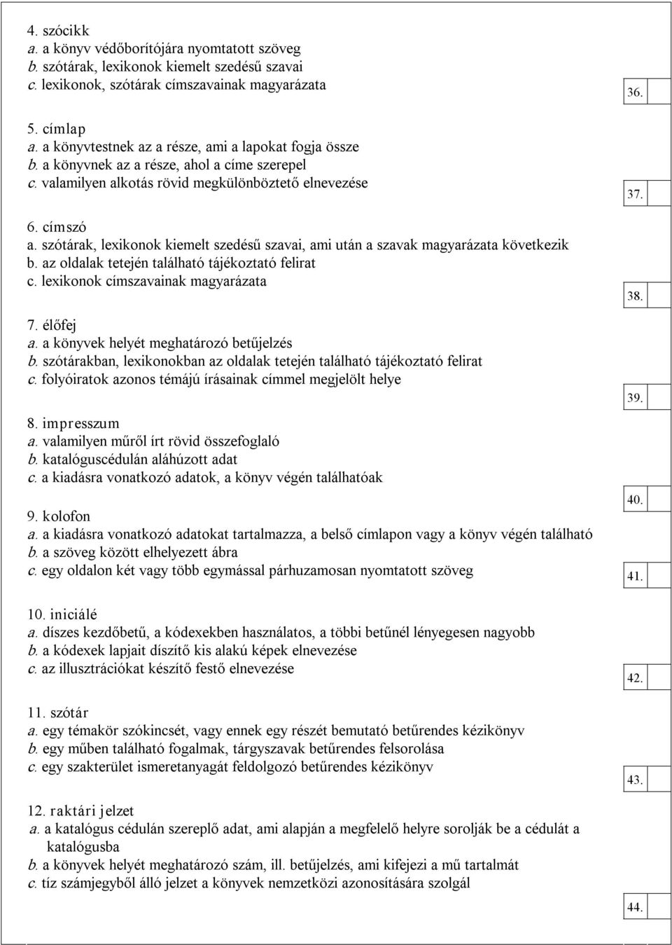 szótárak, lexikonok kiemelt szedésű szavai, ami után a szavak magyarázata következik b. az oldalak tetején található tájékoztató felirat c. lexikonok címszavainak magyarázata 7. élőfej a.