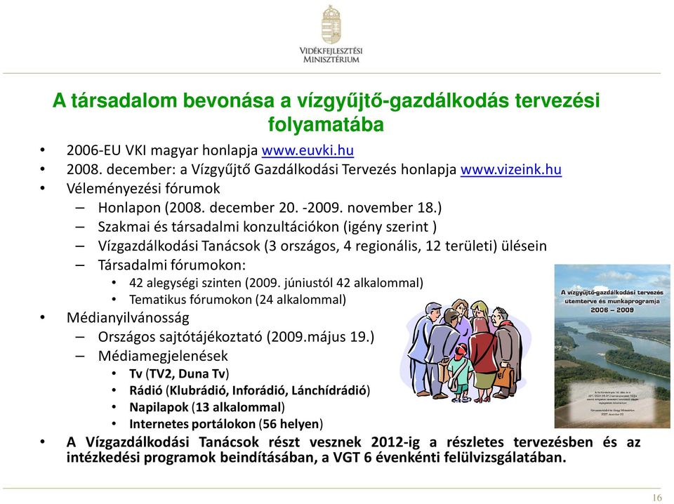 ) Szakmai és társadalmi konzultációkon(igény szerint) Vízgazdálkodási Tanácsok(3 országos, 4 regionális, 12 területi) ülésein Társadalmi fórumokon: 42 alegységi szinten(2009.