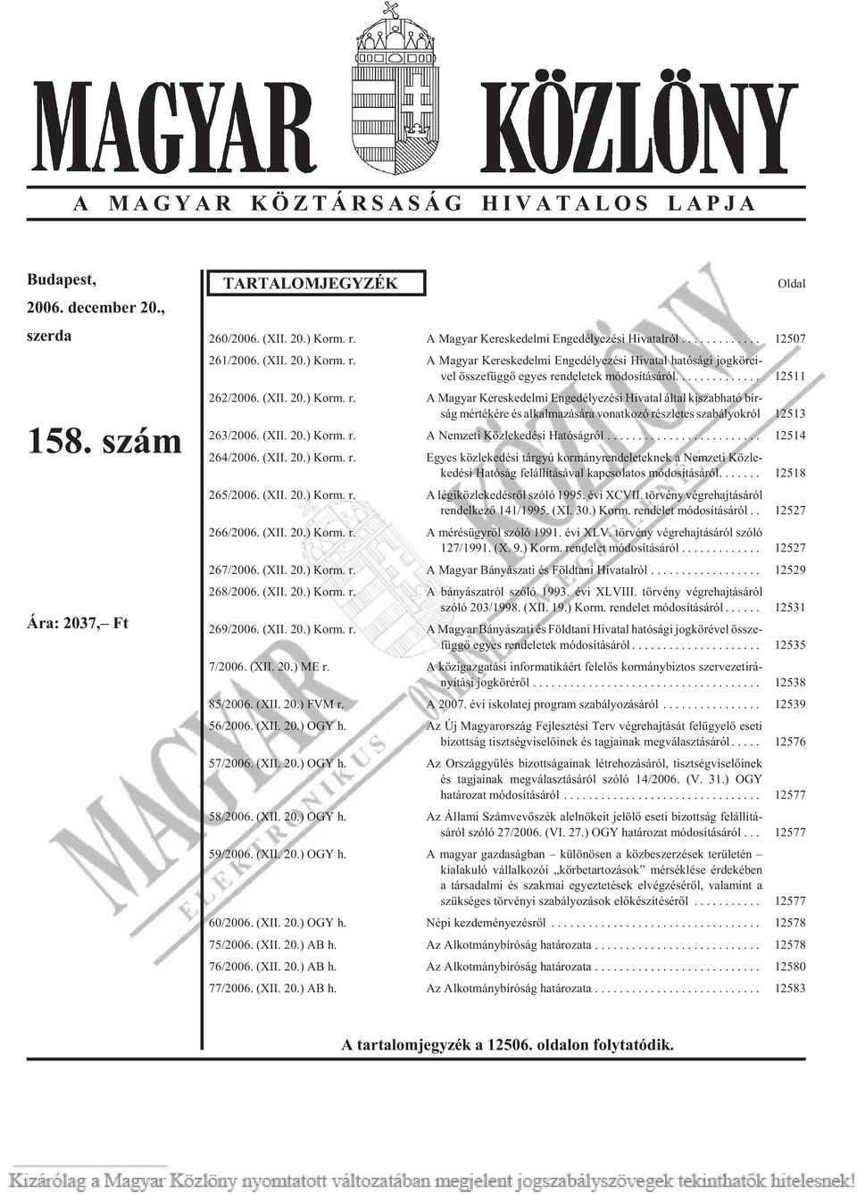 (XII. 20.) Korm. r. A Nemzeti Közlekedési Hatóságról... 12514 264/2006. (XII. 20.) Korm. r. Egyes közlekedési tárgyú kormányrendeleteknek a Nemzeti Közle - kedési Hatóság felállításával kapcsolatos módosításáról.