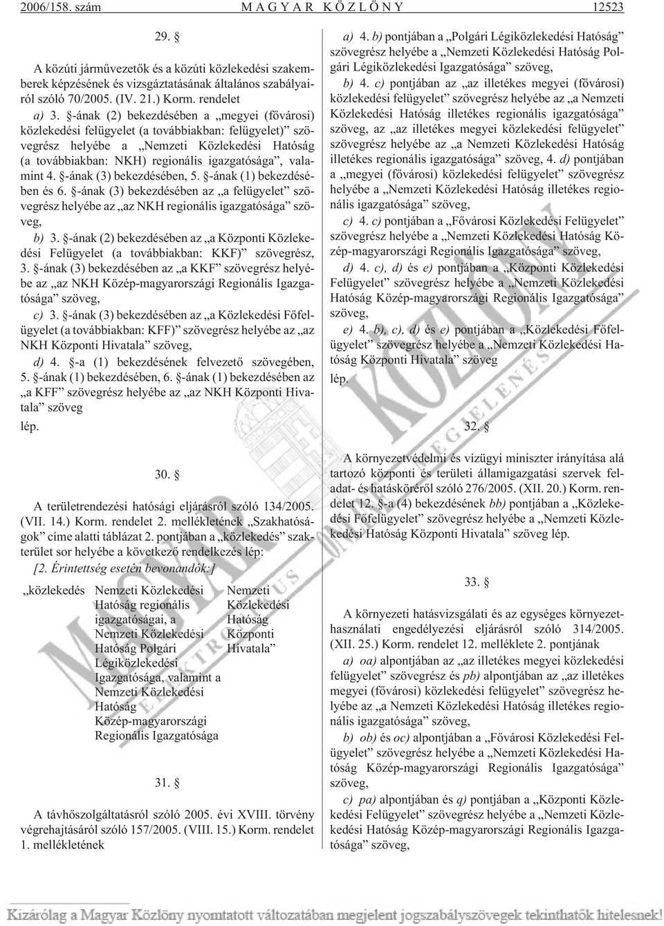 4. -ának (3) bekezdésében, 5. -ának (1) bekezdésében és 6. -ának (3) bekezdésében az a felügyelet szövegrész helyébe az az NKH regionális igazgatósága szöveg, b) 3.