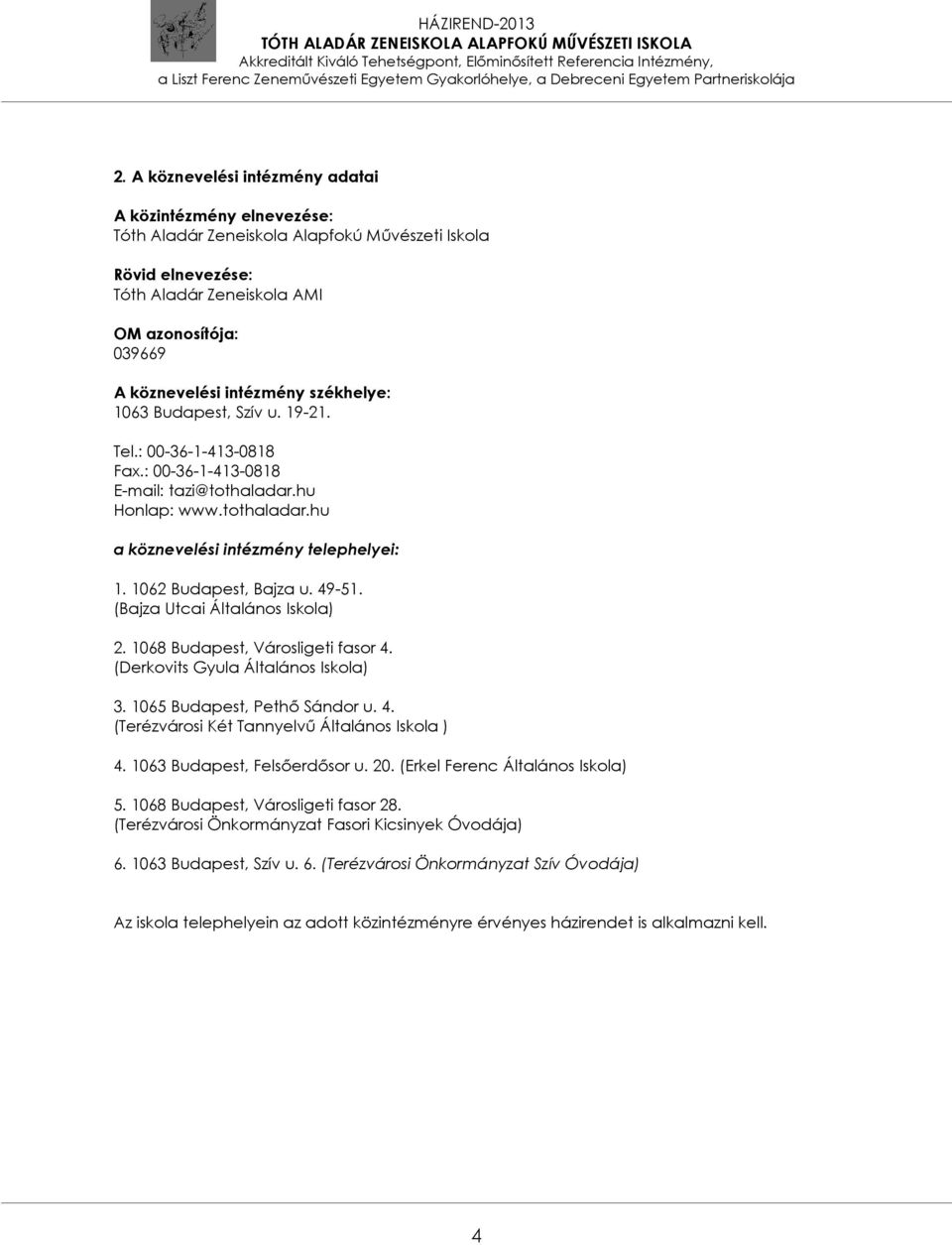 1062 Budapest, Bajza u. 49-51. (Bajza Utcai Általános Iskola) 2. 1068 Budapest, Városligeti fasor 4. (Derkovits Gyula Általános Iskola) 3. 1065 Budapest, Pethő Sándor u. 4. (Terézvárosi Két Tannyelvű Általános Iskola ) 4.