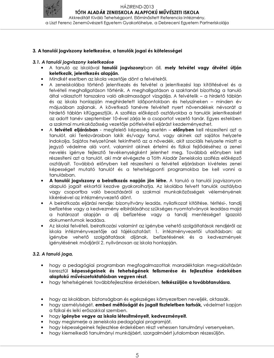 Mindkét esetben az iskola vezetője dönt a felvételről. A zeneiskolába történő jelentkezés és felvétel a jelentkezési lap kitöltésével és a felvételi meghallgatáson történik.