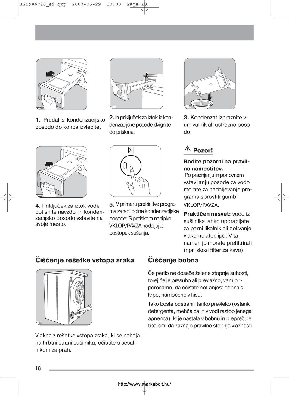 V primeru prekinitve programa zaradi polne kondenzacijske posode: S pritiskom na tipko VKLOP/PAVZA nadaljujte postopek sušenja. Čiščenje bobna Bodite pozorni na pravilno namestitev.