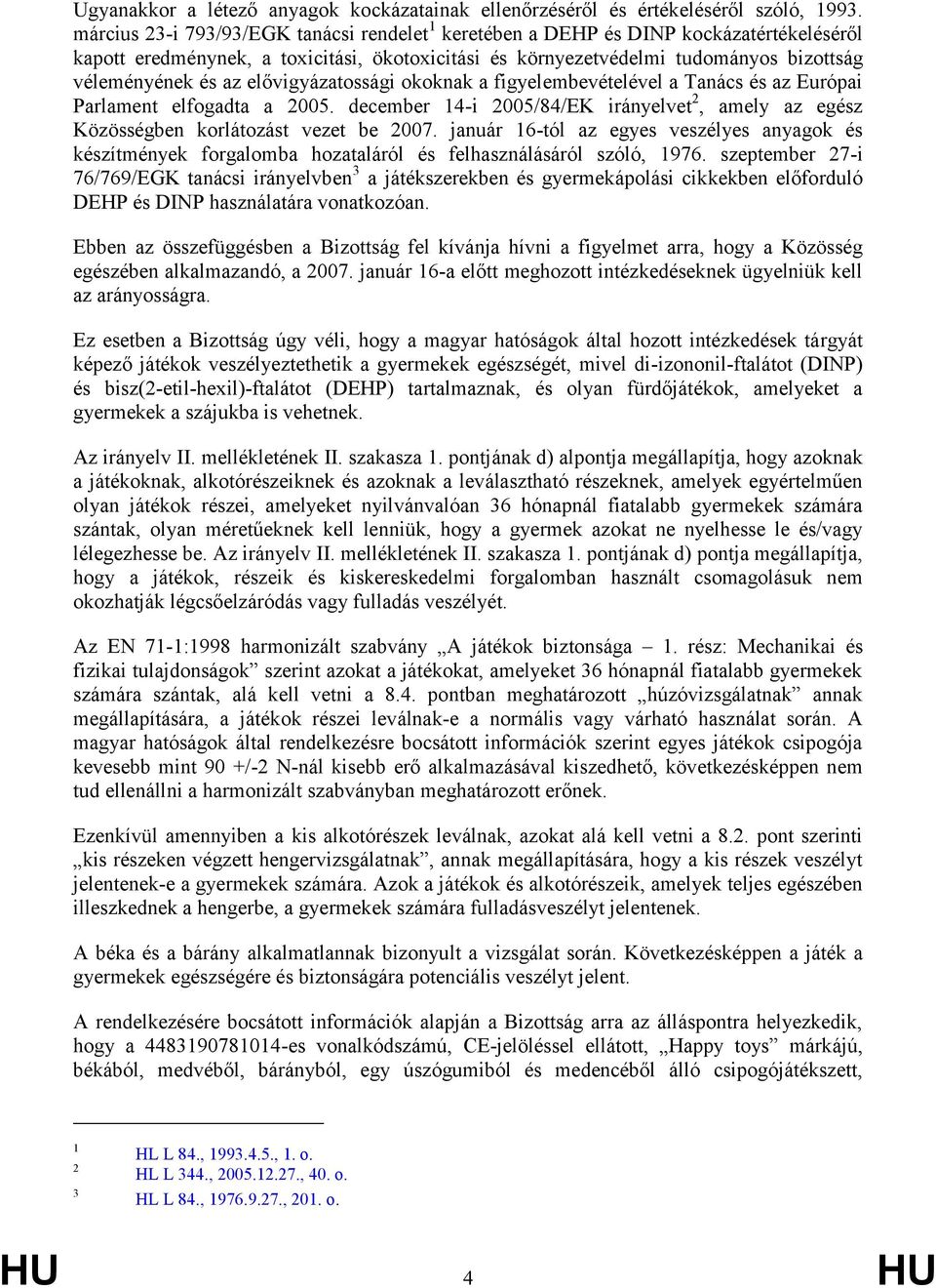 elővigyázatossági okoknak a figyelembevételével a Tanács és az Európai Parlament elfogadta a 2005. december 14-i 2005/84/EK irányelvet 2, amely az egész Közösségben korlátozást vezet be 2007.