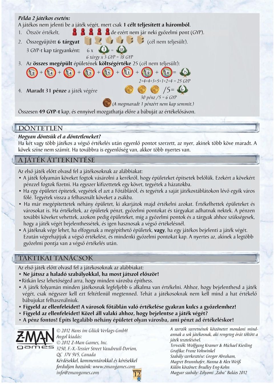 Maradt 31 pénze a játék végére /5 6 30 pénz /5 6 GYP (A megmaradt 1 pénzért nem kap semmit.) Összesen 49 GYP-t kap, és ennyivel mozgathatja előre a bábuját az értékelősávon.