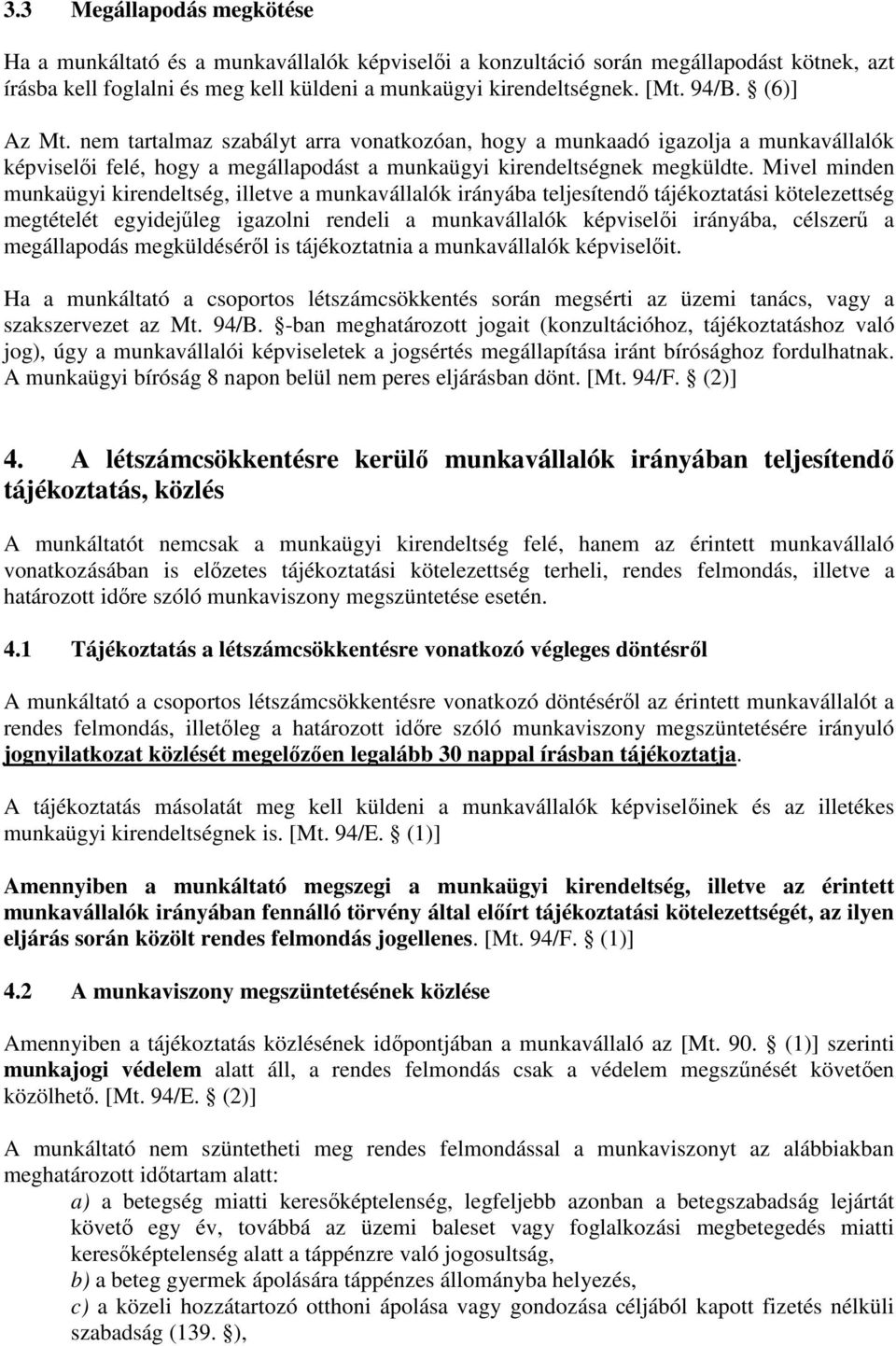 Mivel minden munkaügyi kirendeltség, illetve a munkavállalók irányába teljesítendı tájékoztatási kötelezettség megtételét egyidejőleg igazolni rendeli a munkavállalók képviselıi irányába, célszerő a