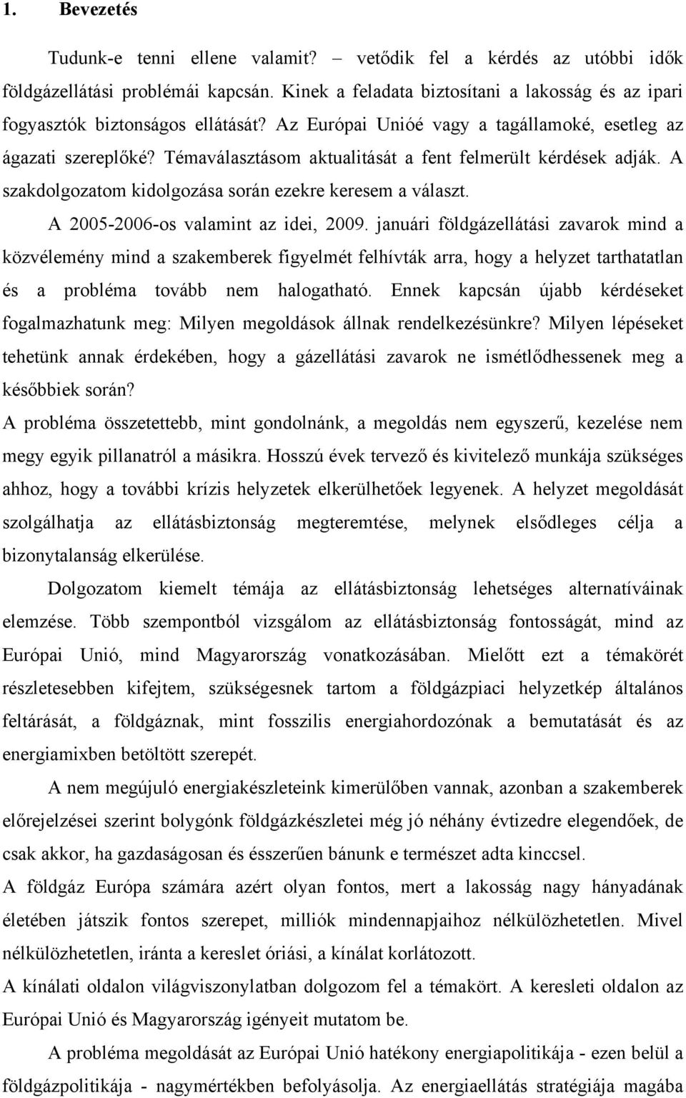 A 2005-2006-os valamint az idei, 2009. januári földgázellátási zavarok mind a közvélemény mind a szakemberek figyelmét felhívták arra, hogy a helyzet tarthatatlan és a probléma tovább nem halogatható.