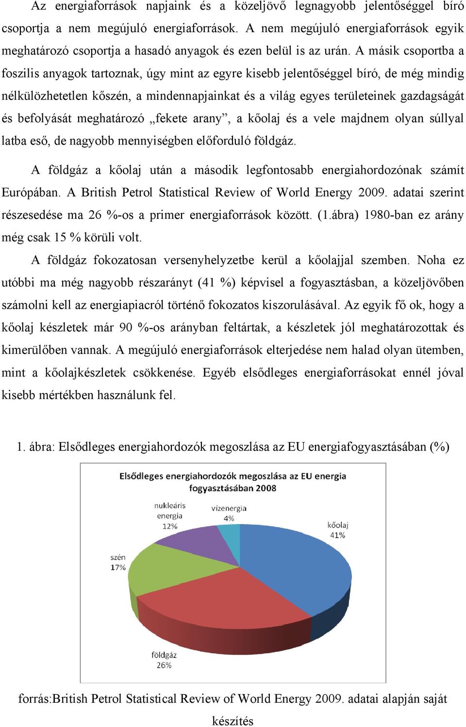 A másik csoportba a foszilis anyagok tartoznak, úgy mint az egyre kisebb jelentőséggel bíró, de még mindig nélkülözhetetlen kőszén, a mindennapjainkat és a világ egyes területeinek gazdagságát és