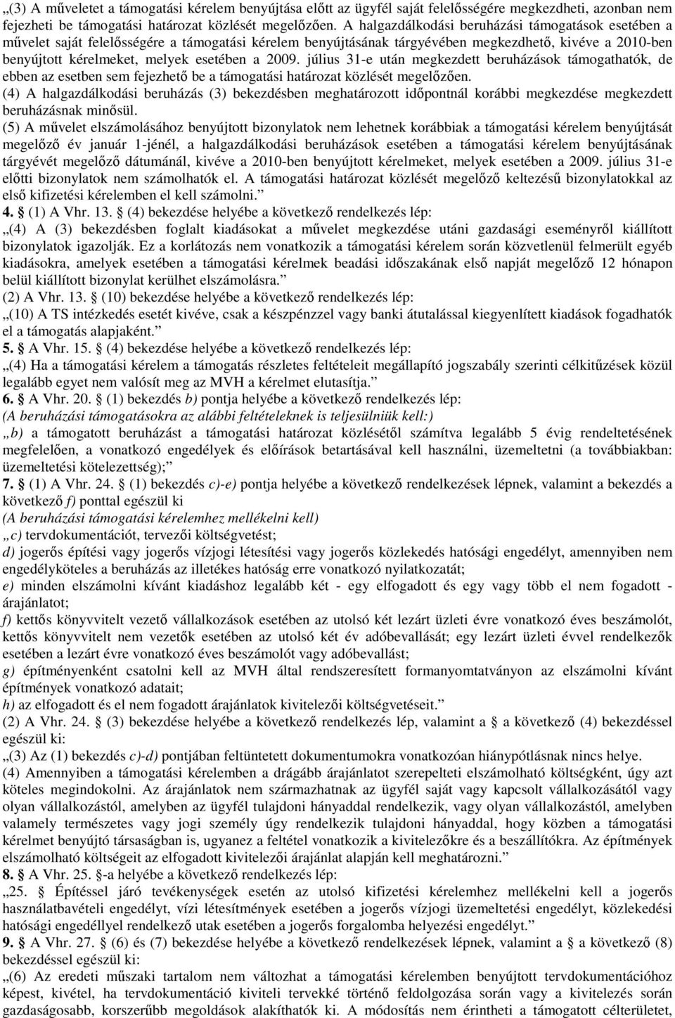 2009. július 31-e után megkezdett beruházások támogathatók, de ebben az esetben sem fejezhető be a támogatási határozat közlését megelőzően.