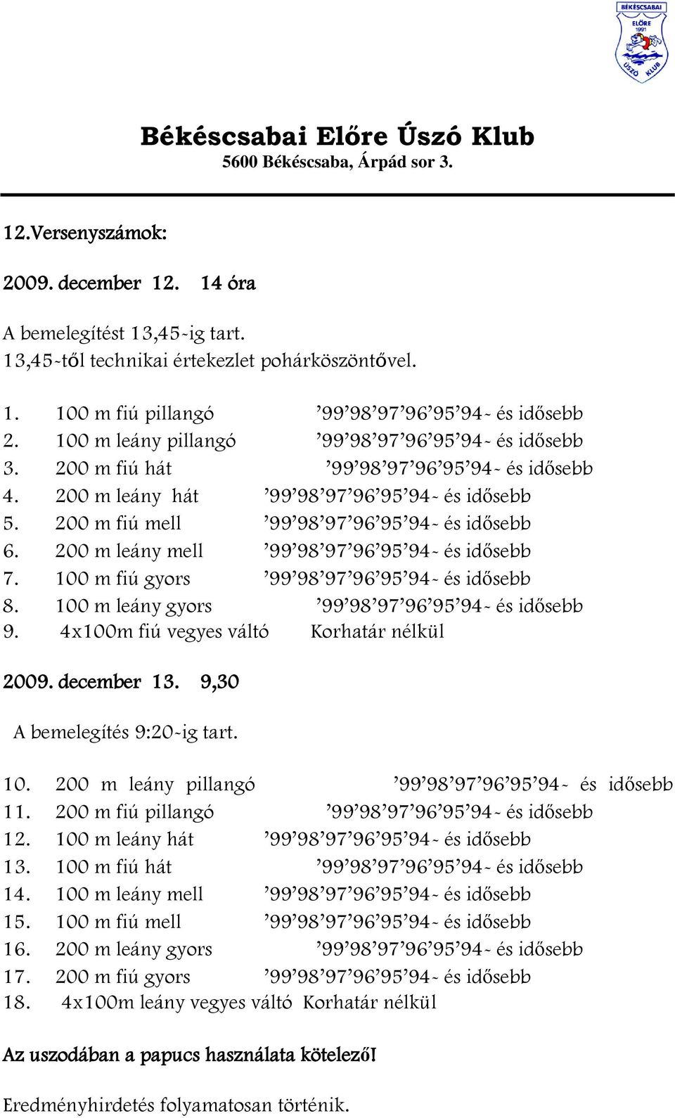 200 m leány mell 99 98 97 96 95 94- és idősebb 7. 100 m fiú gyors 99 98 97 96 95 94- és idősebb 8. 100 m leány gyors 99 98 97 96 95 94- és idősebb 9. 4x100m fiú vegyes váltó Korhatár nélkül 2009.
