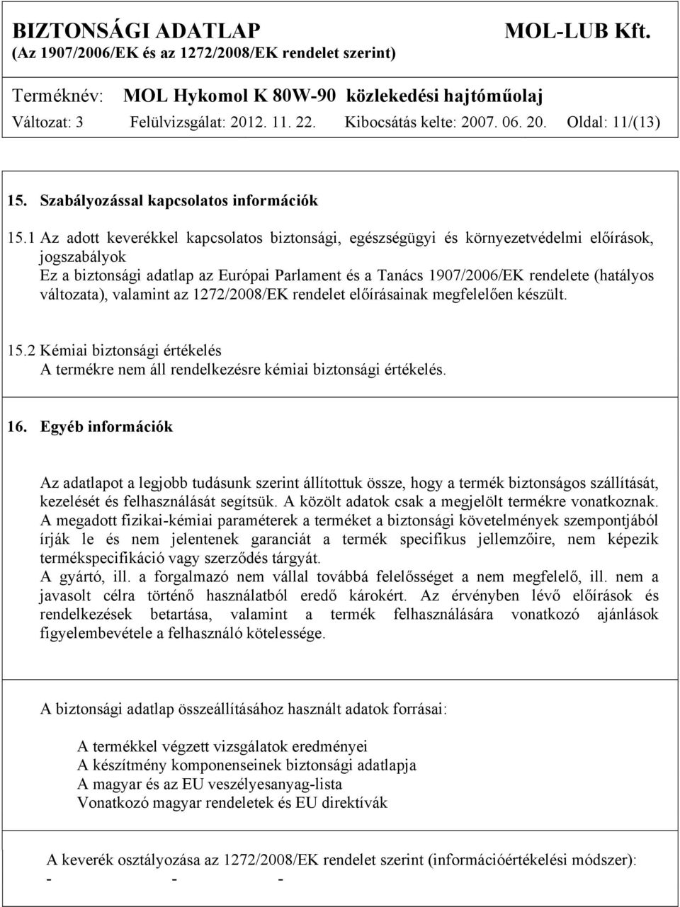 változata), valamint az 1272/2008/EK rendelet előírásainak megfelelően készült. 15.2 Kémiai biztonsági értékelés A termékre nem áll rendelkezésre kémiai biztonsági értékelés. 16.