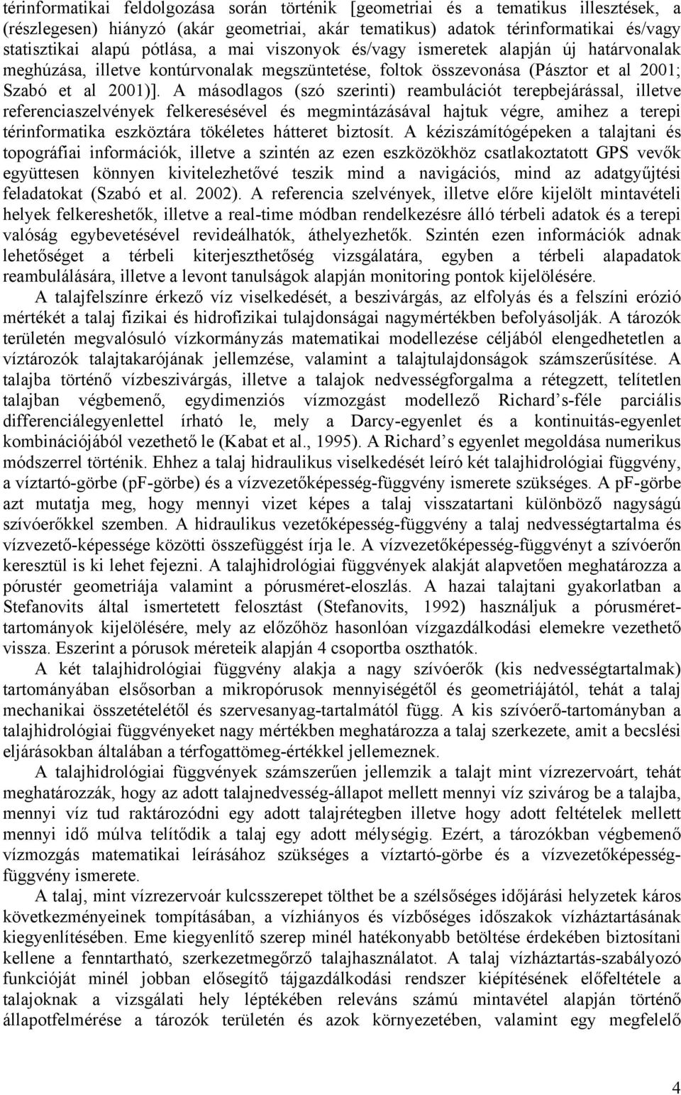 A másodlagos (szó szerinti) reambulációt terepbejárással, illetve referenciaszelvények felkeresésével és megmintázásával hajtuk végre, amihez a terepi térinformatika eszköztára tökéletes hátteret