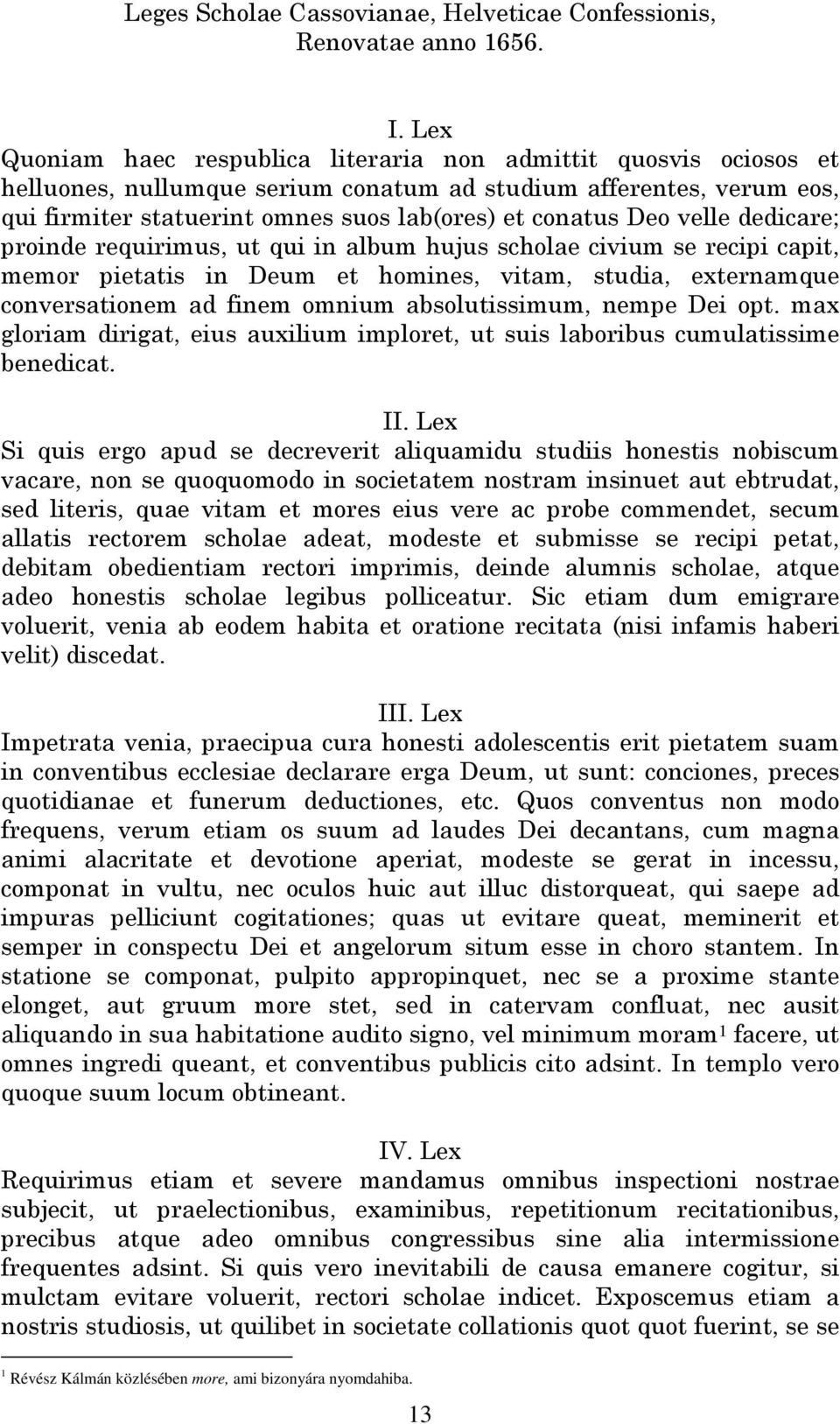 velle dedicare; proinde requirimus, ut qui in album hujus scholae civium se recipi capit, memor pietatis in Deum et homines, vitam, studia, externamque conversationem ad finem omnium absolutissimum,