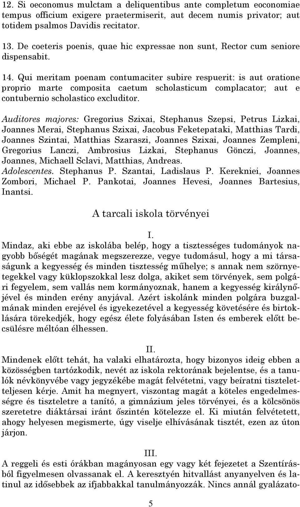 Qui meritam poenam contumaciter subire respuerit: is aut oratione proprio marte composita caetum scholasticum complacator; aut e contubernio scholastico excluditor.