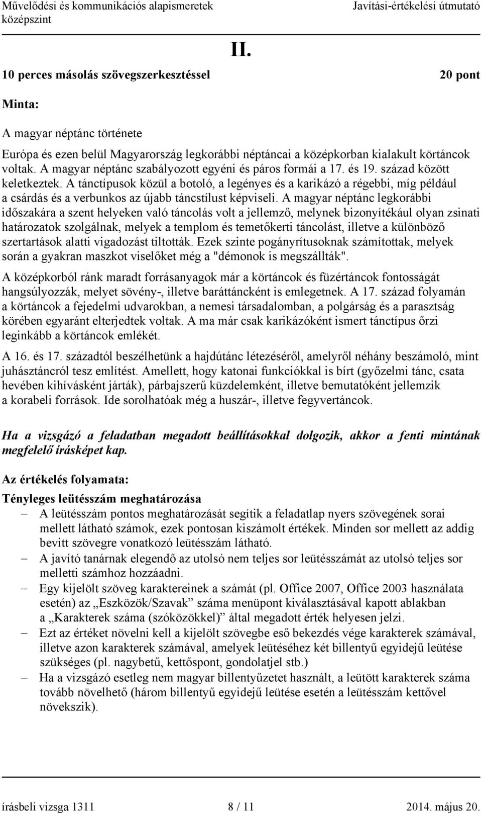 A tánctípusok közül a botoló, a legényes és a karikázó a régebbi, míg például a csárdás és a verbunkos az újabb táncstílust képviseli.